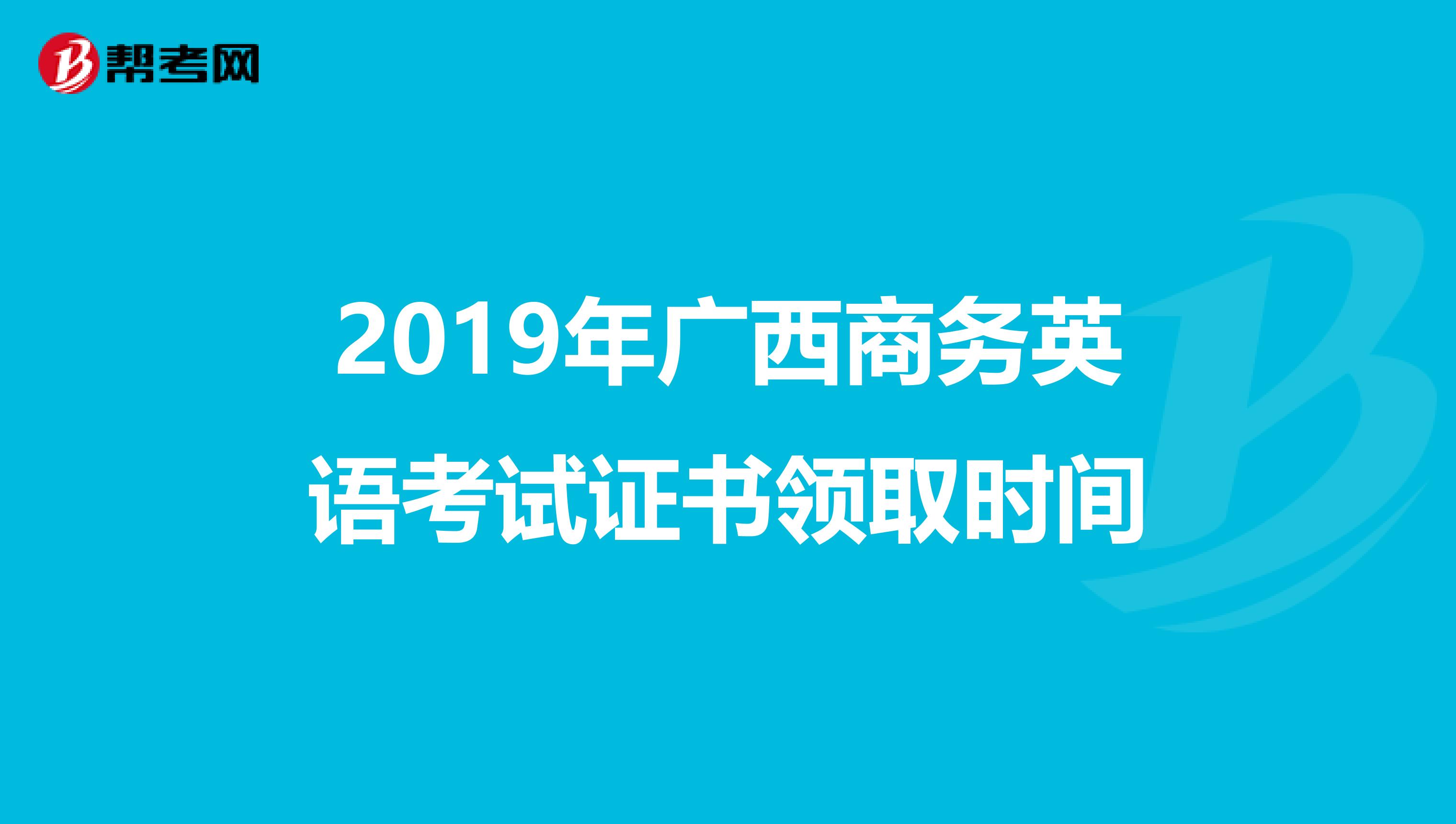 2019年广西商务英语考试证书领取时间