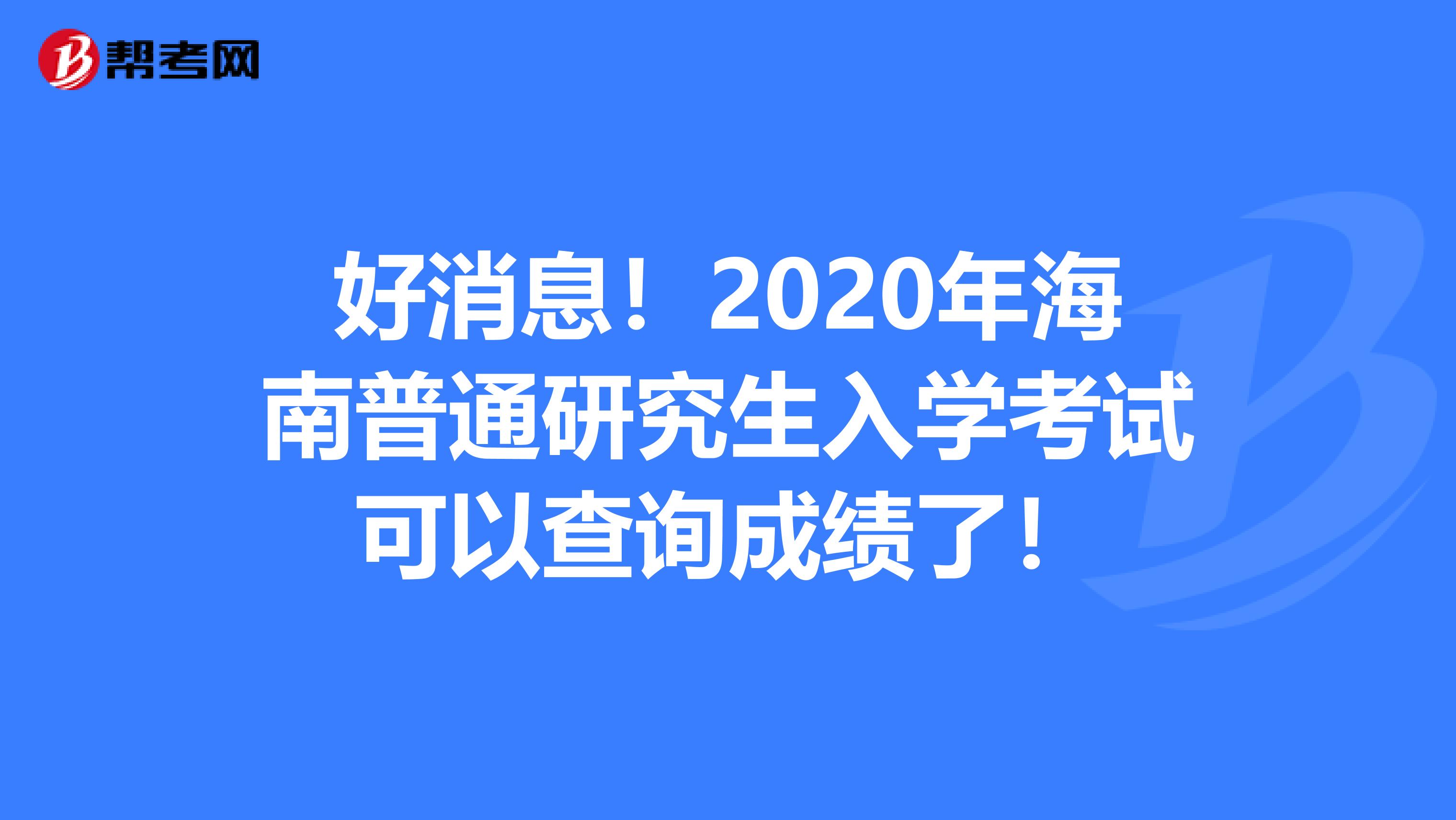 好消息！2020年海南普通研究生入学考试可以查询成绩了！