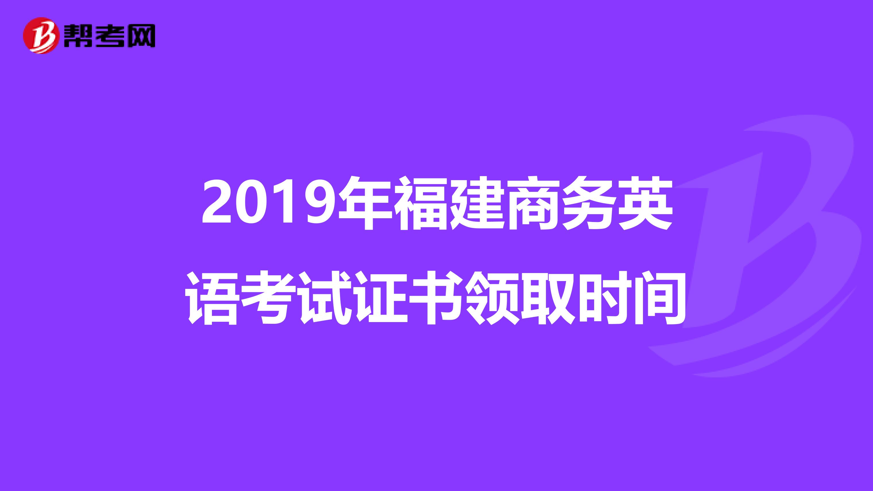 2019年福建商务英语考试证书领取时间