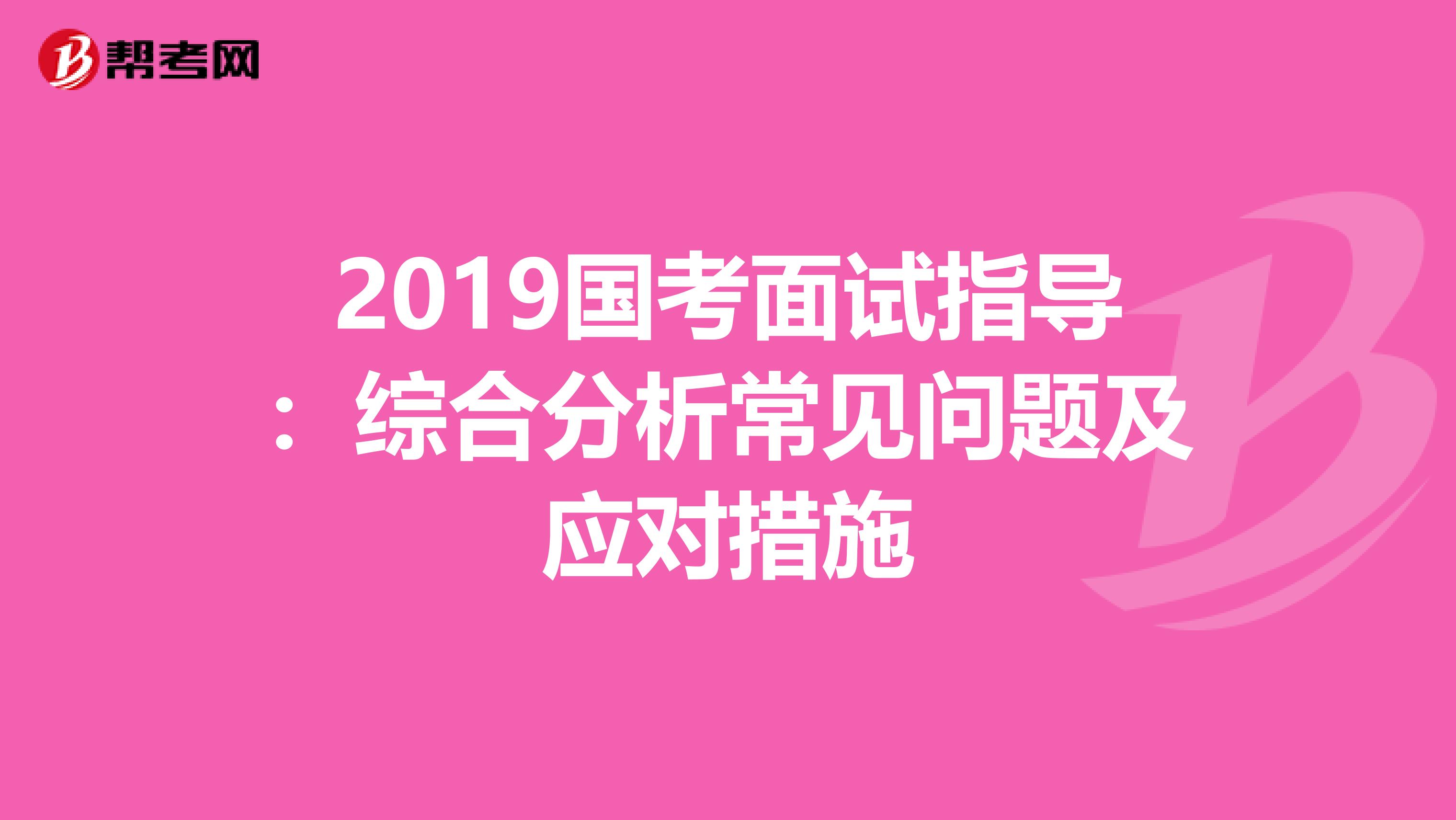 2019国考面试指导：综合分析常见问题及应对措施