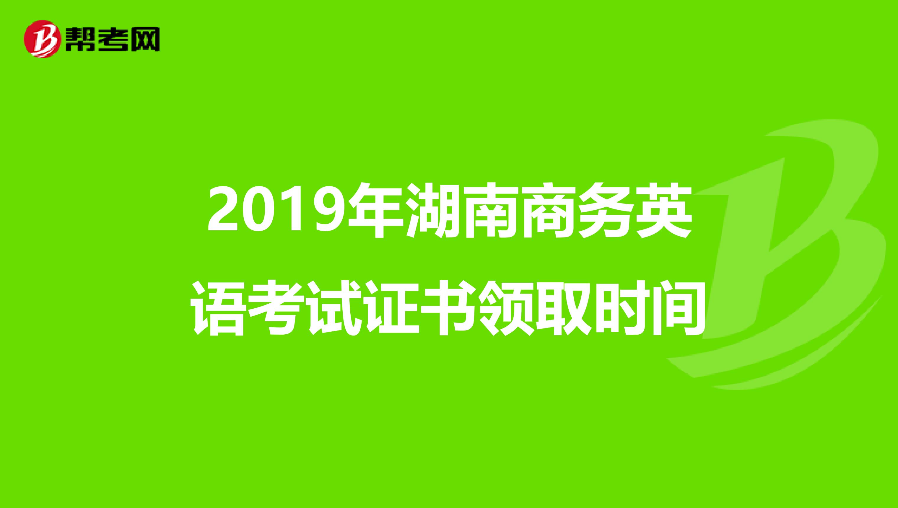 2019年湖南商务英语考试证书领取时间