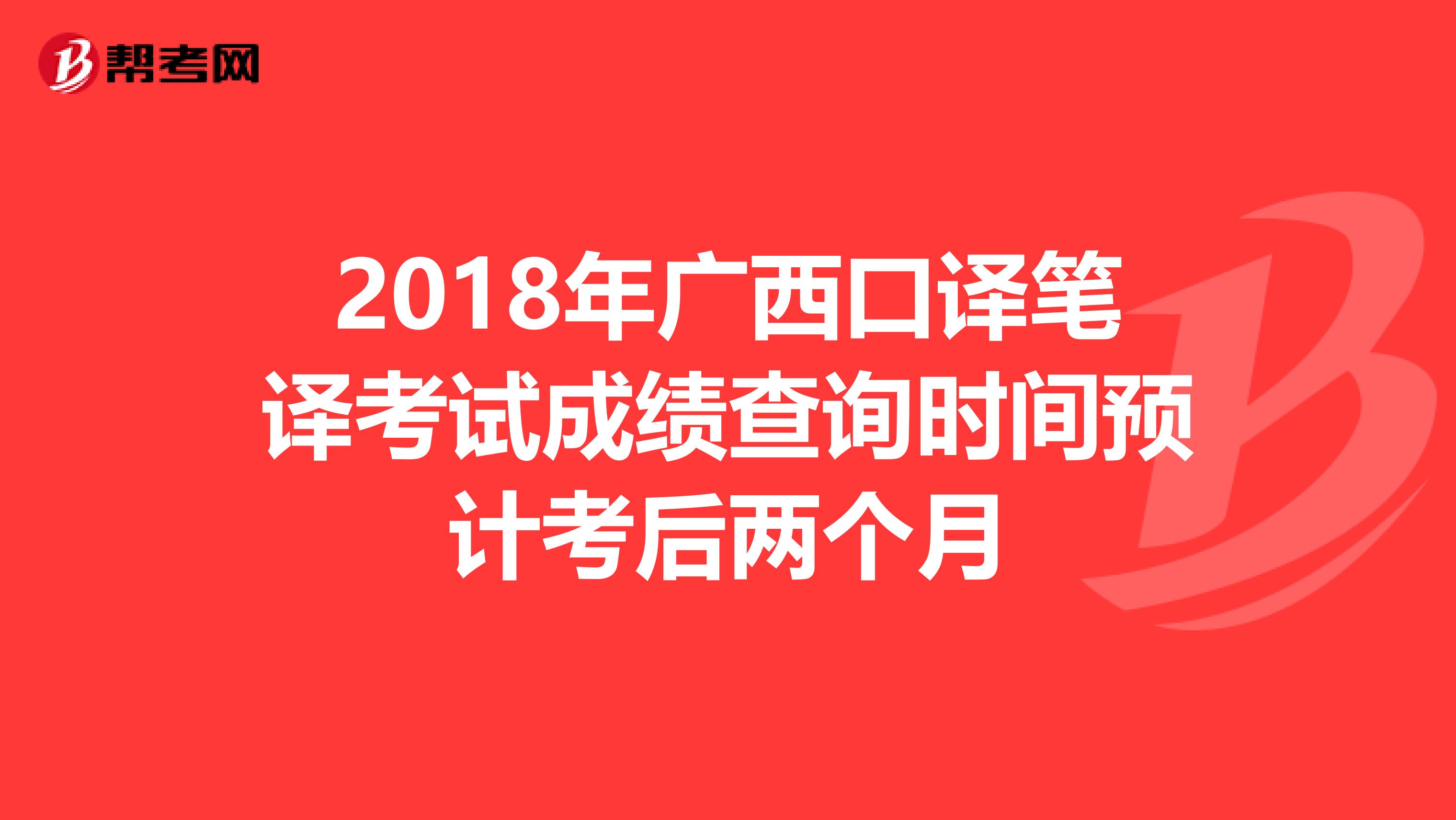 2018年广西口译笔译考试成绩查询时间预计考后两个月