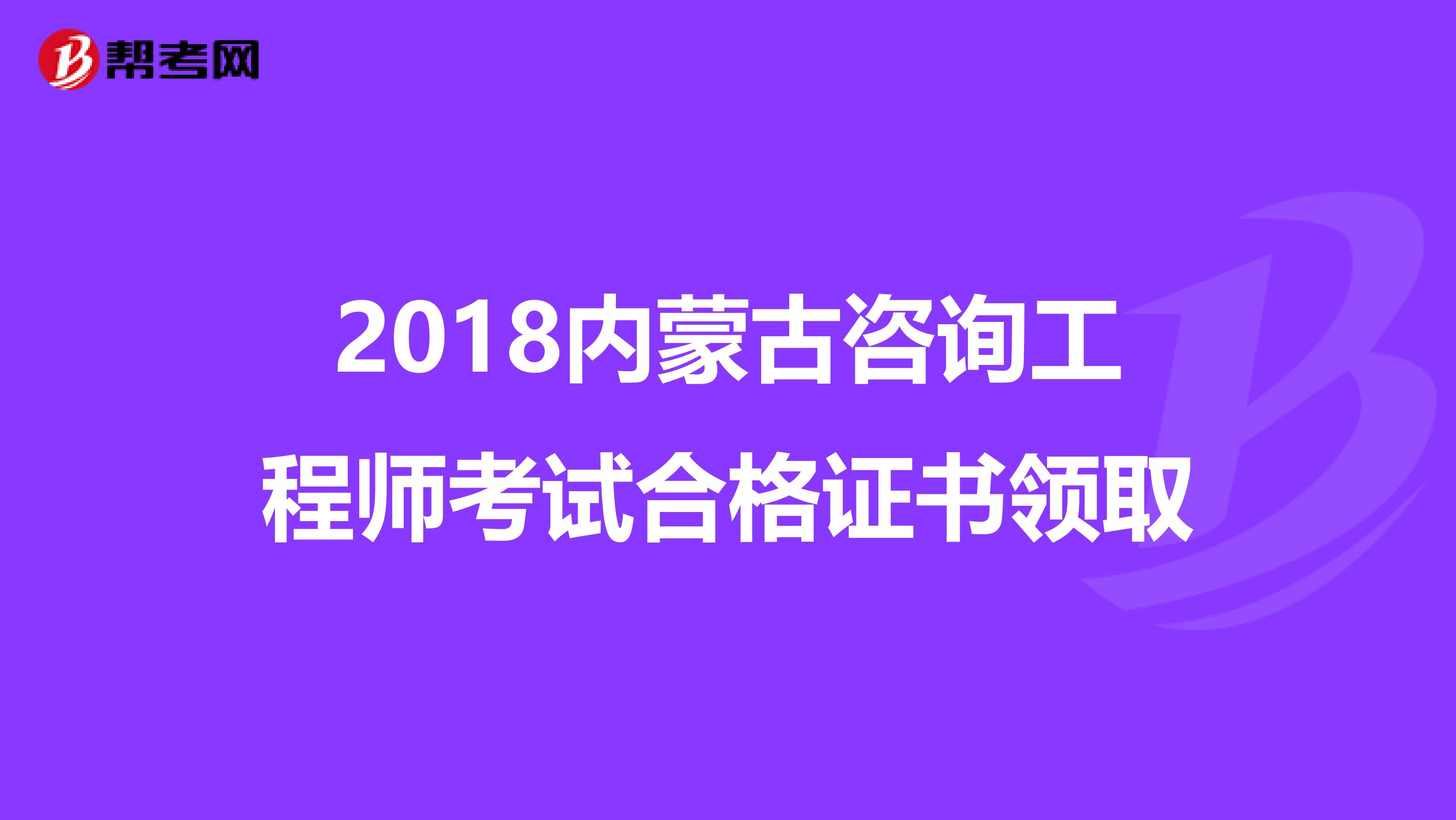 2018内蒙古咨询工程师考试合格证书领取