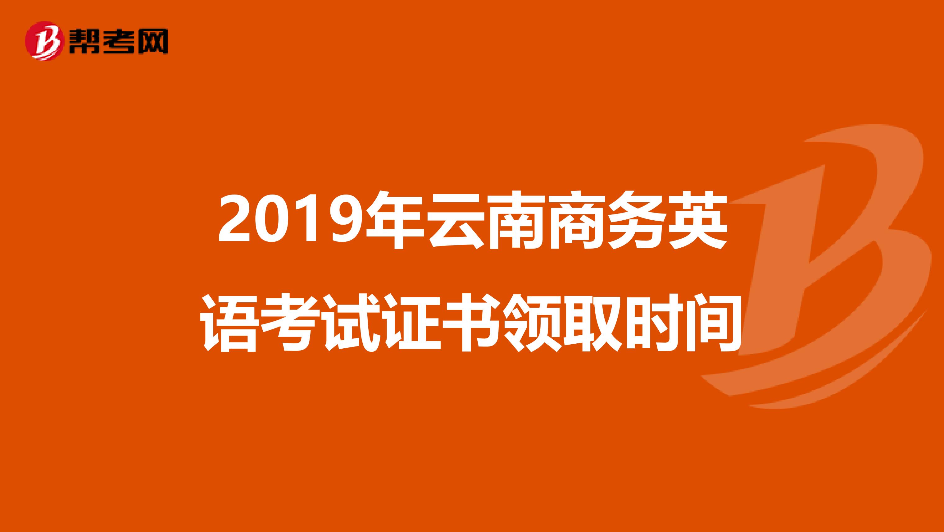 2019年云南商务英语考试证书领取时间