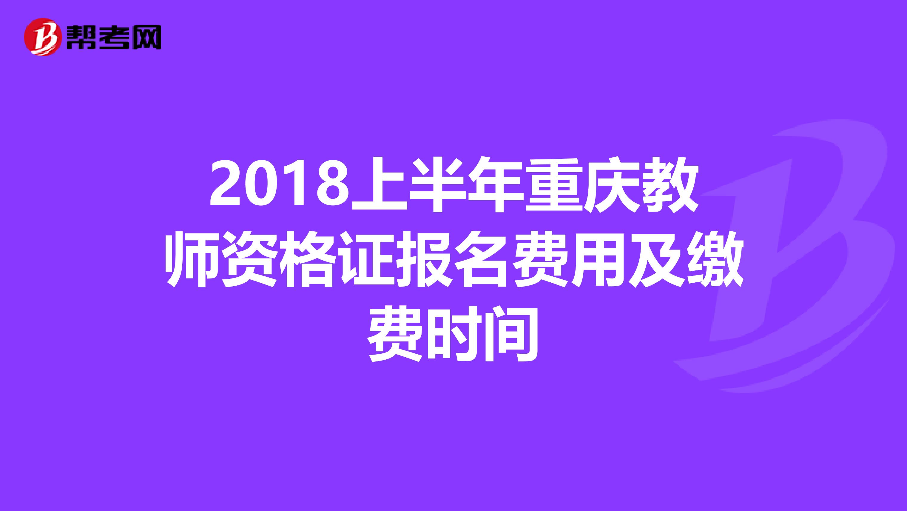 2018上半年重庆教师资格证报名费用及缴费时间