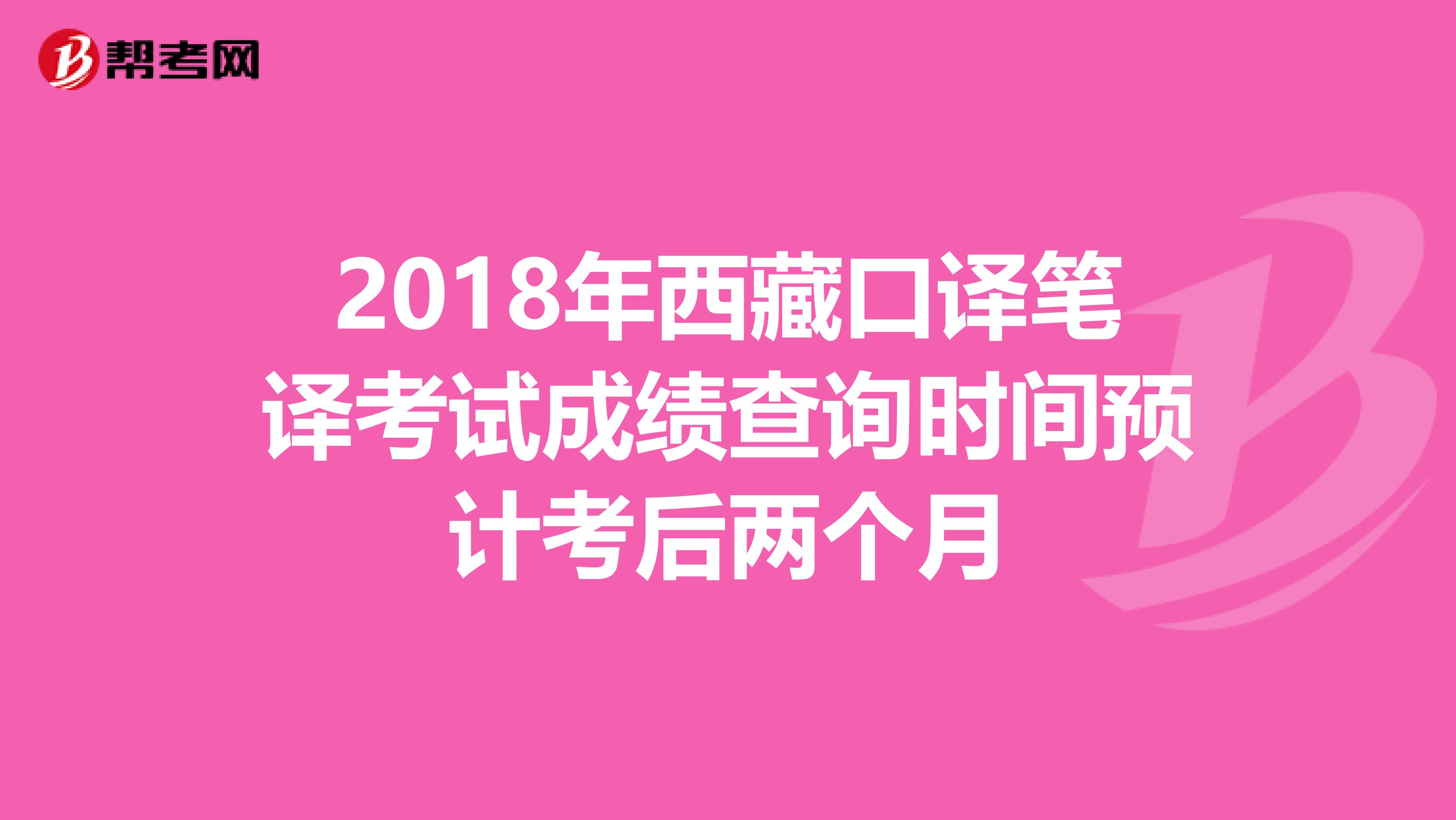 2018年西藏口译笔译考试成绩查询时间预计考后两个月