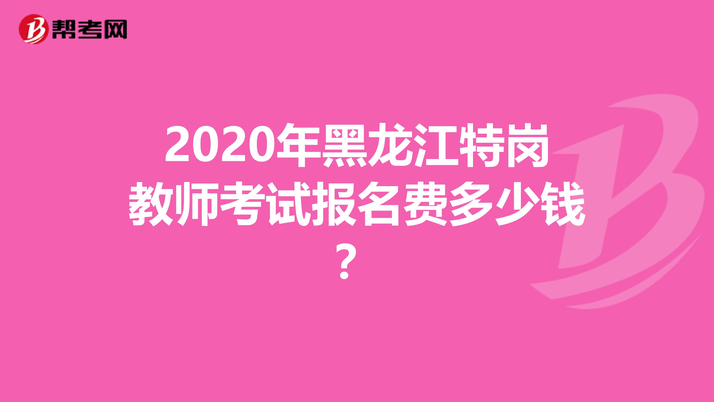 2020年黑龙江特岗教师考试报名费多少钱？