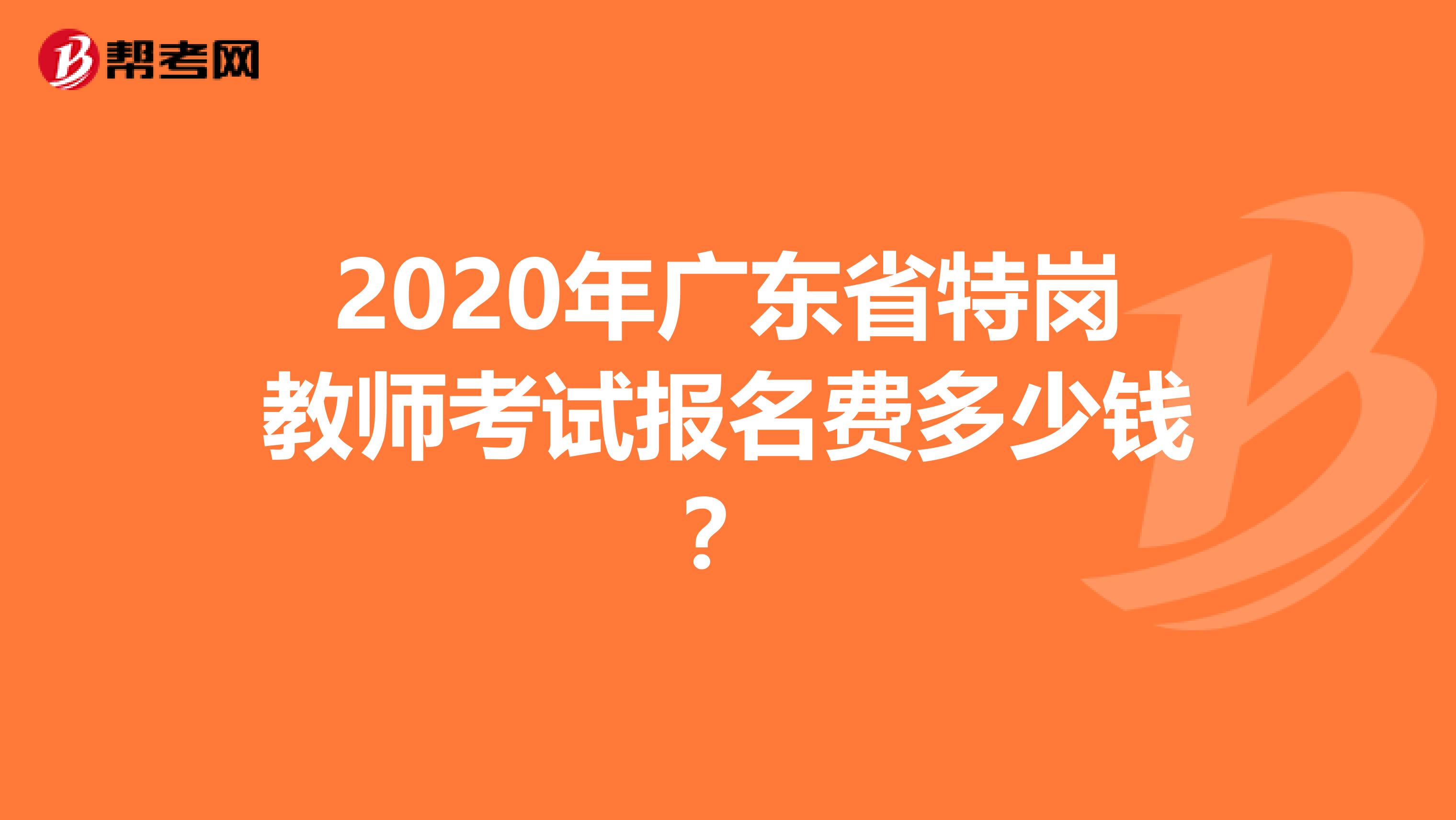 2020年廣東省特崗教師考試報名費多少錢？