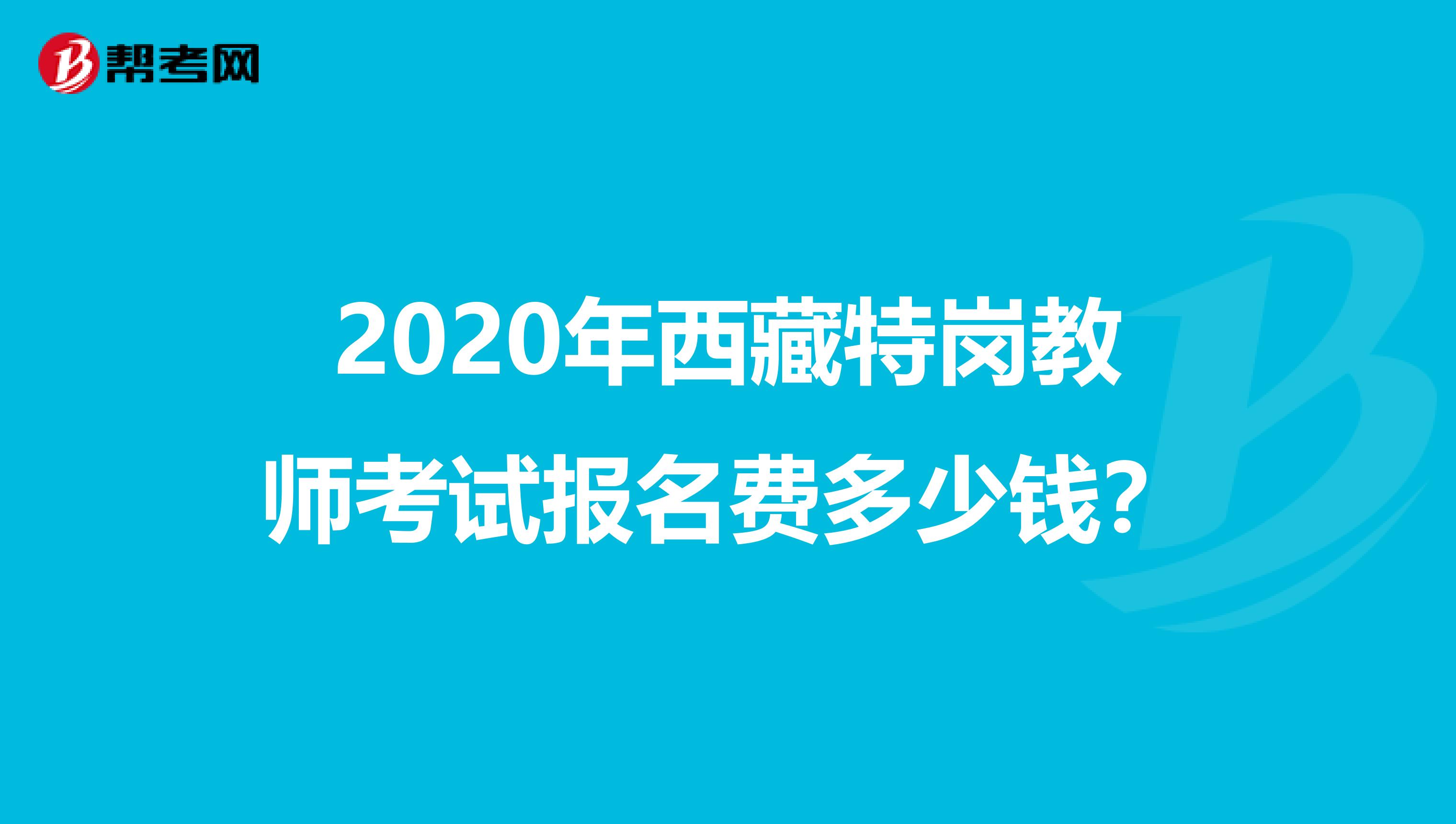 2020年西藏特岗教师考试报名费多少钱？