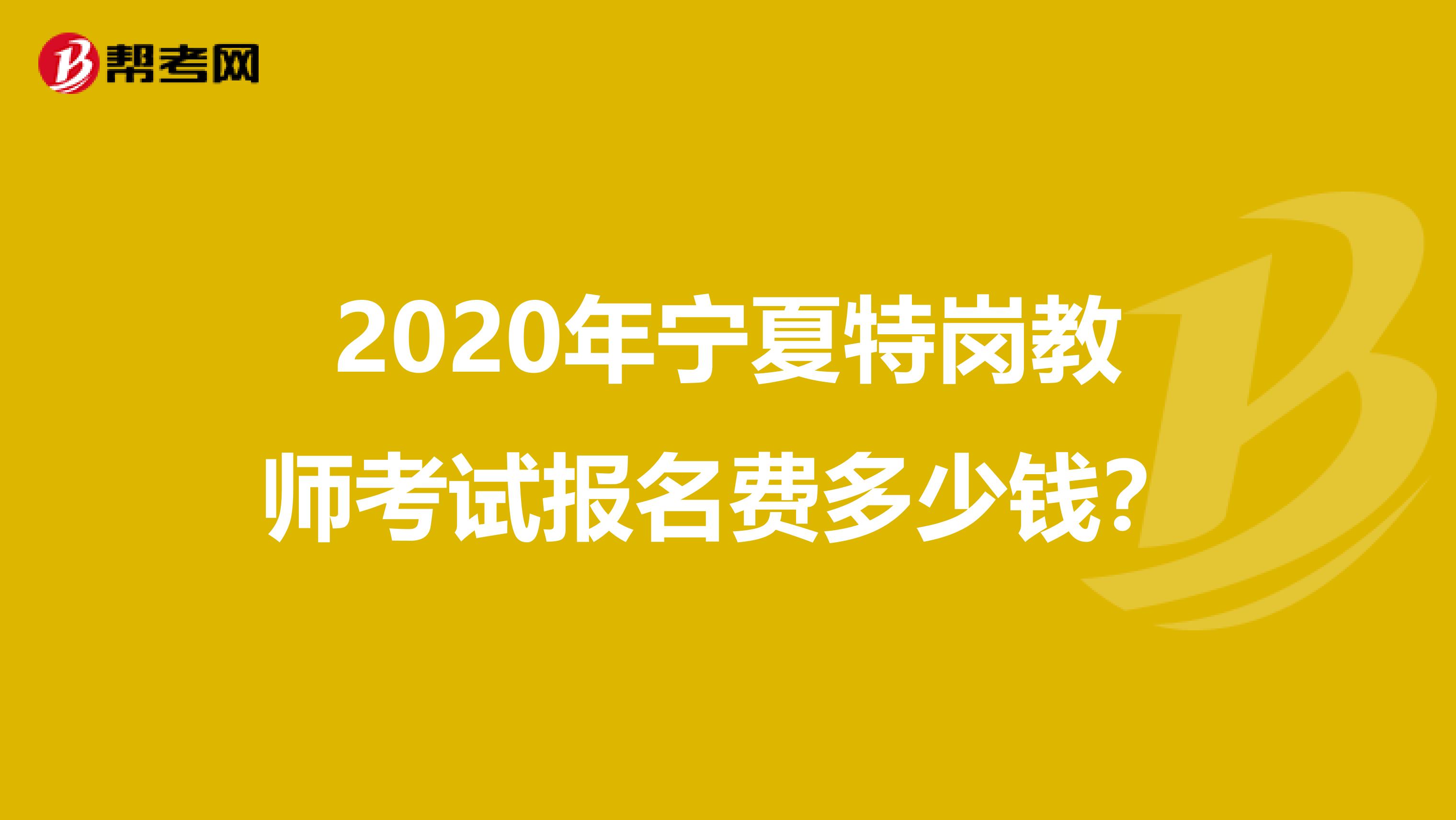 2020年宁夏特岗教师考试报名费多少钱？