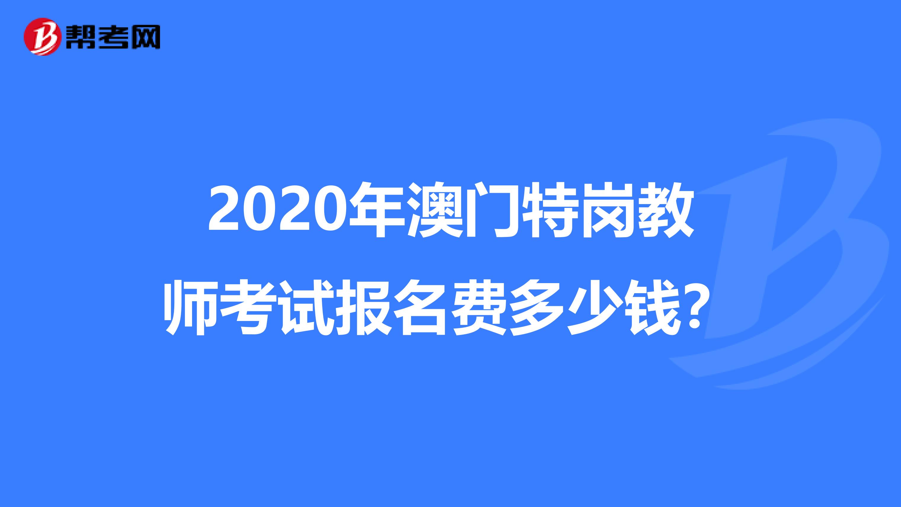 2020年澳门特岗教师考试报名费多少钱？