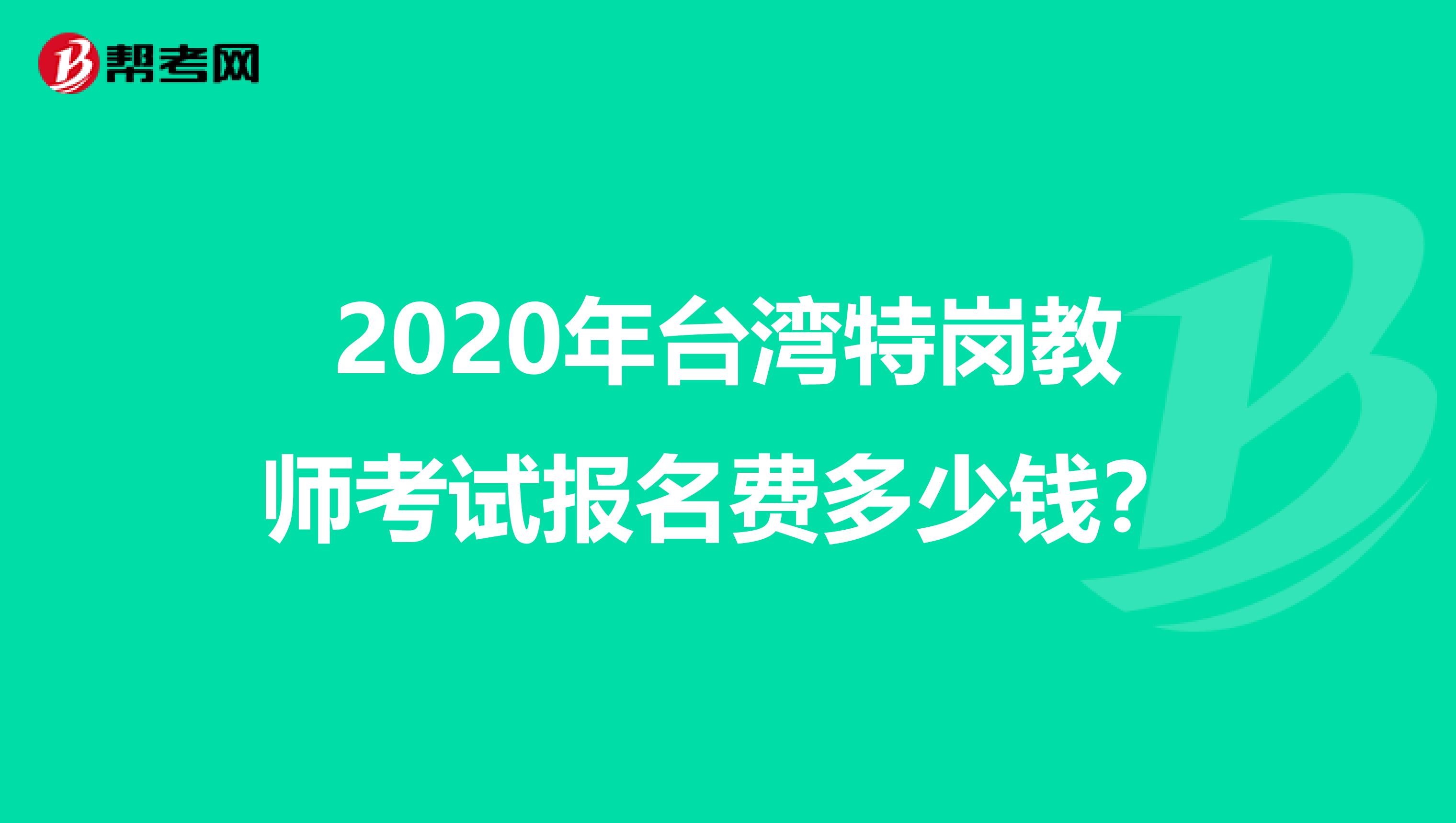 2020年台湾特岗教师考试报名费多少钱？
