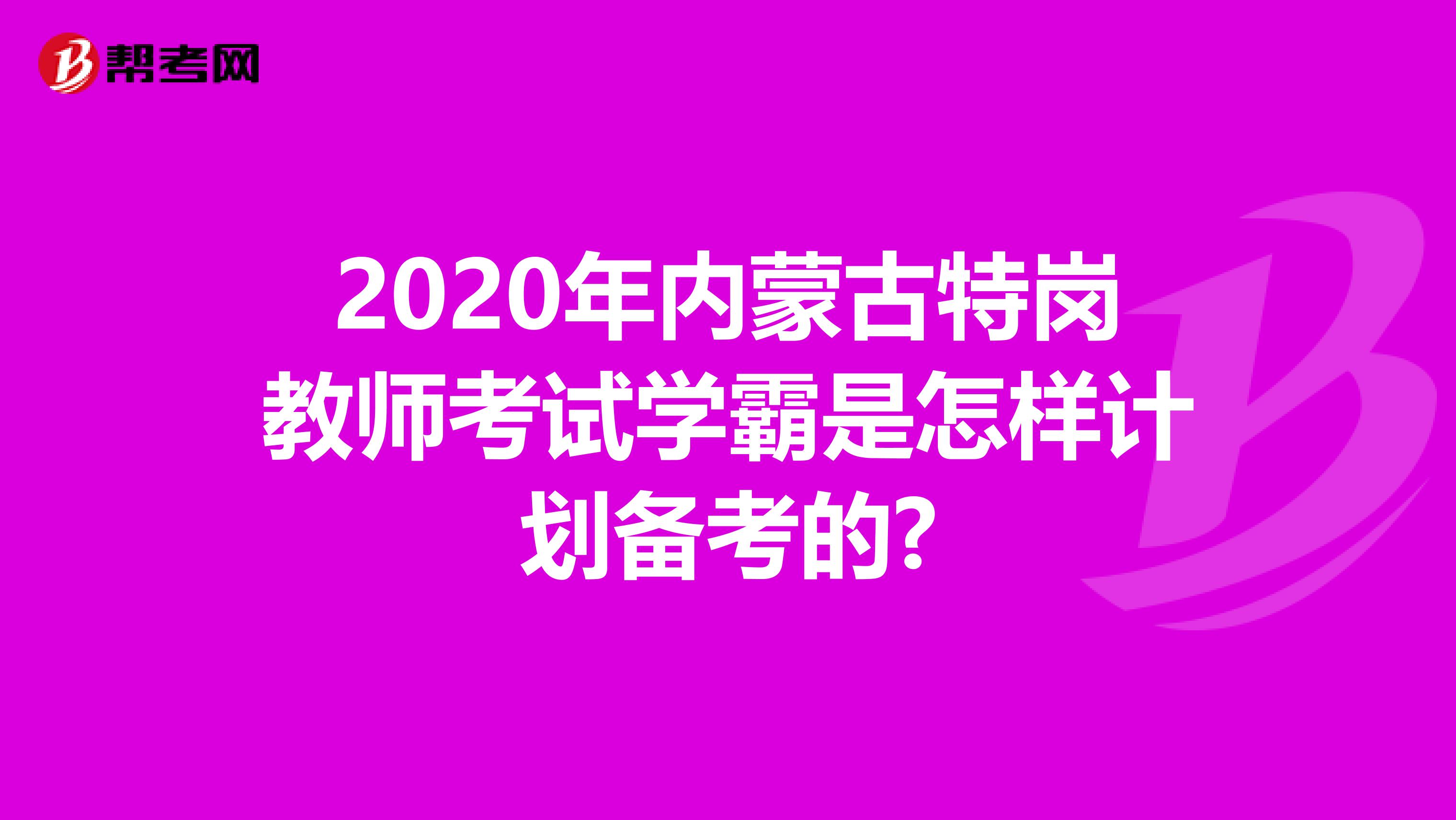 2020年内蒙古特岗教师考试学霸是怎样计划备考的?