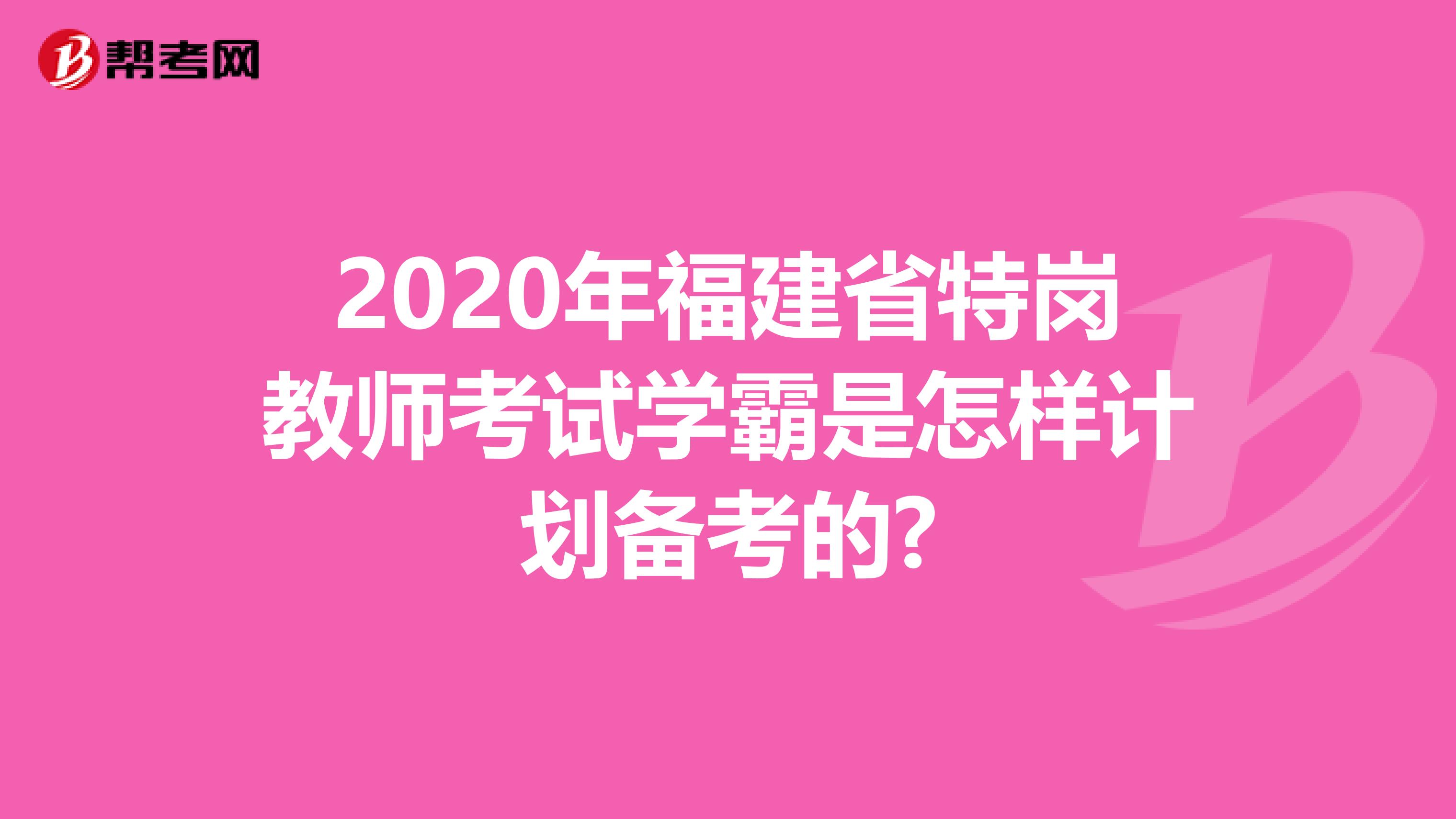 2020年福建省特岗教师考试学霸是怎样计划备考的?