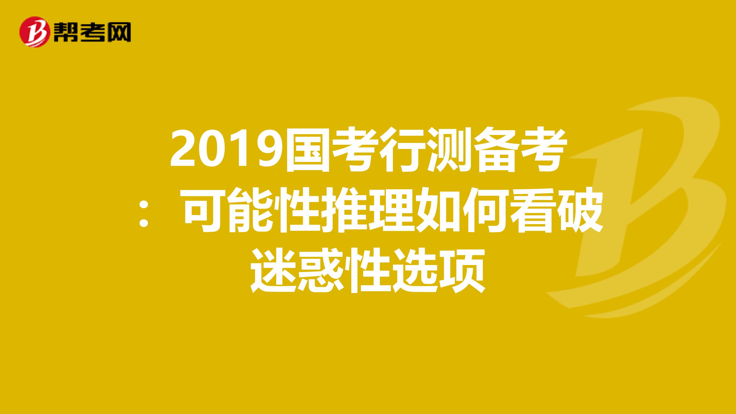 2019国考行测备考：可能性推理如何看破迷惑性选项