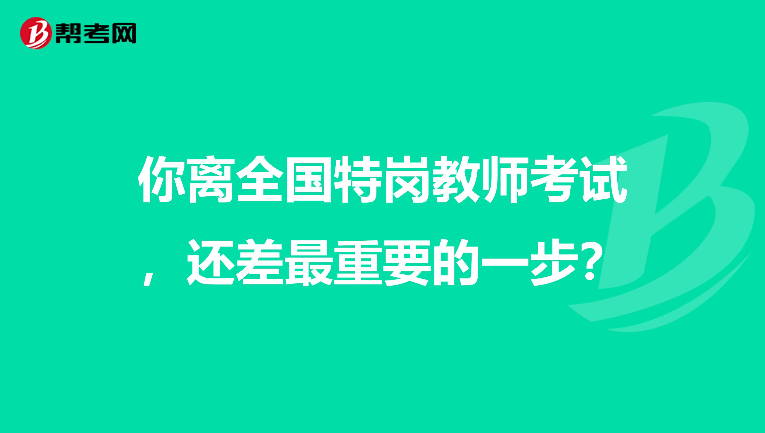 你离全国特岗教师考试，还差最重要的一步？
