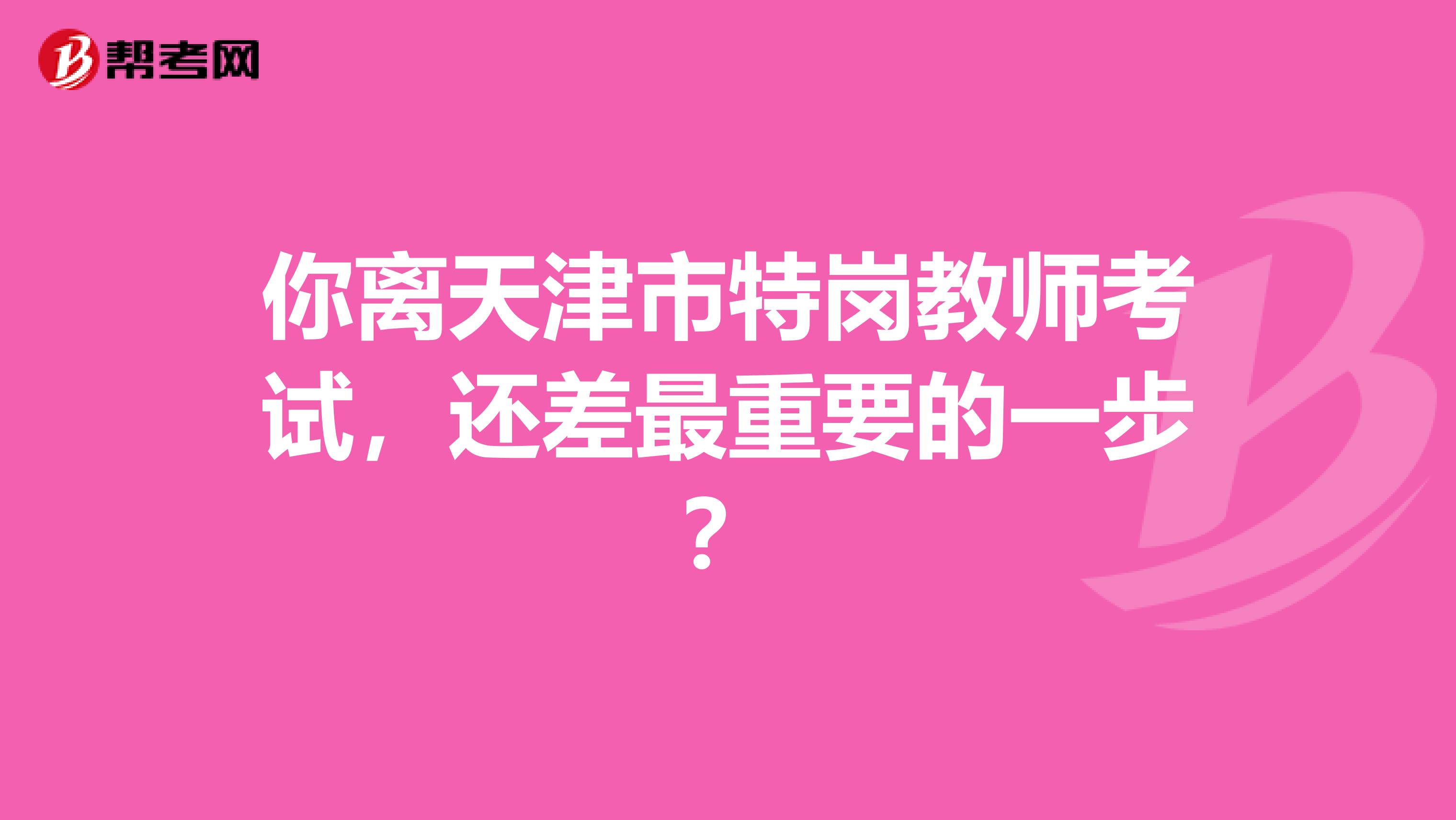 你離天津市特崗教師考試，還差最重要的一步？