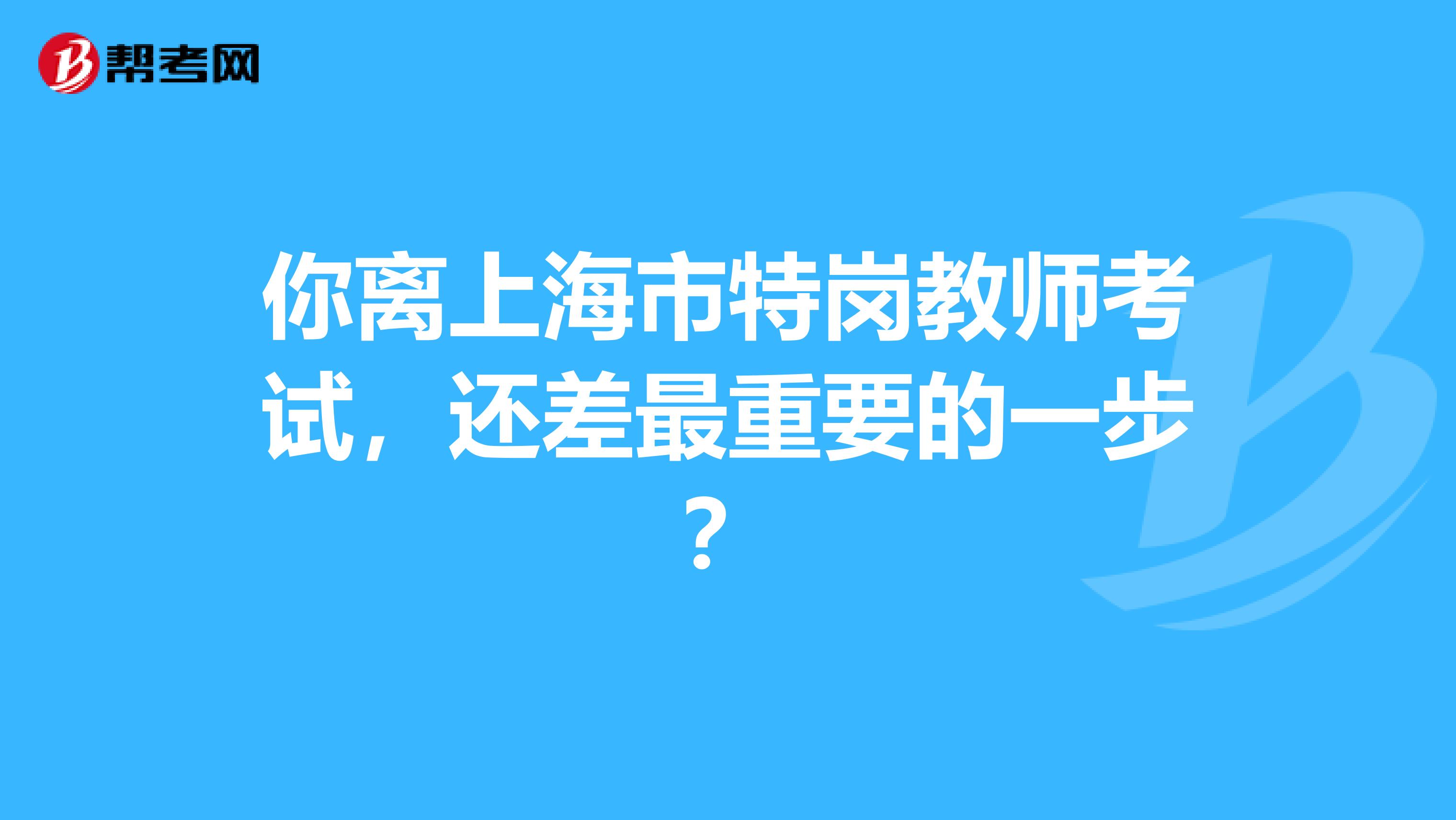你离上海市特岗教师考试，还差最重要的一步？