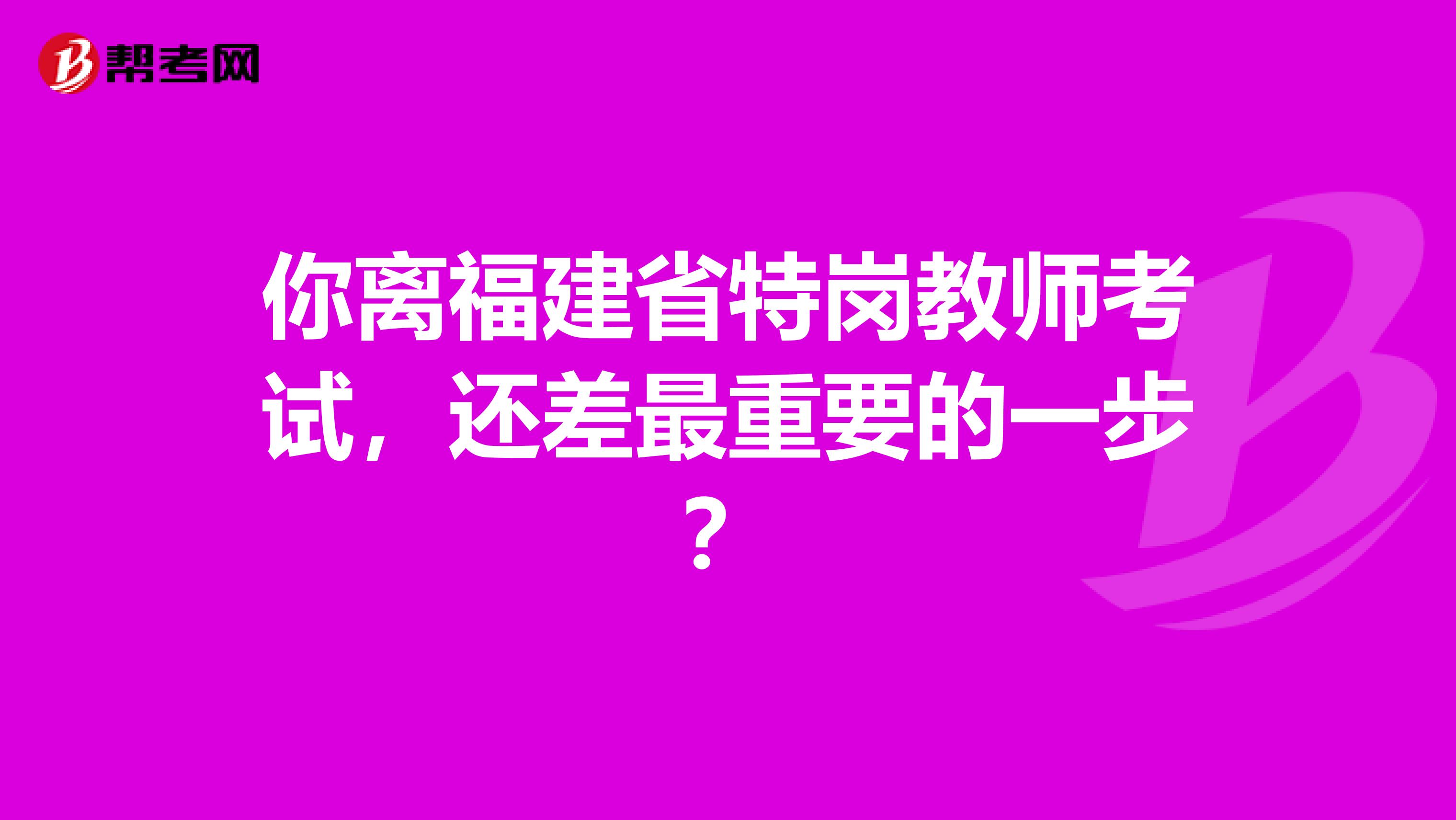 你離福建省特崗教師考試，還差最重要的一步？