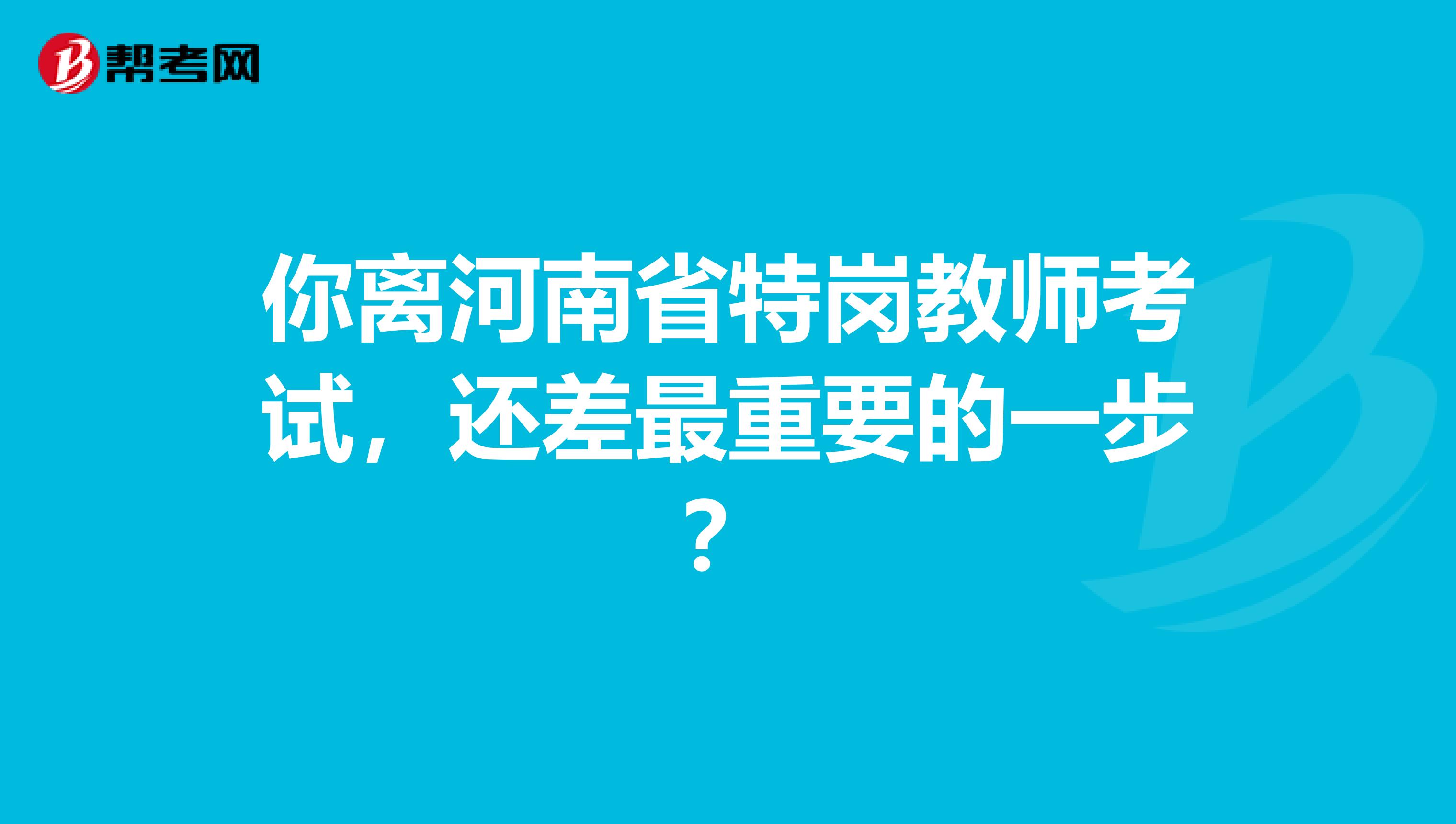 你離河南省特崗教師考試，還差最重要的一步？