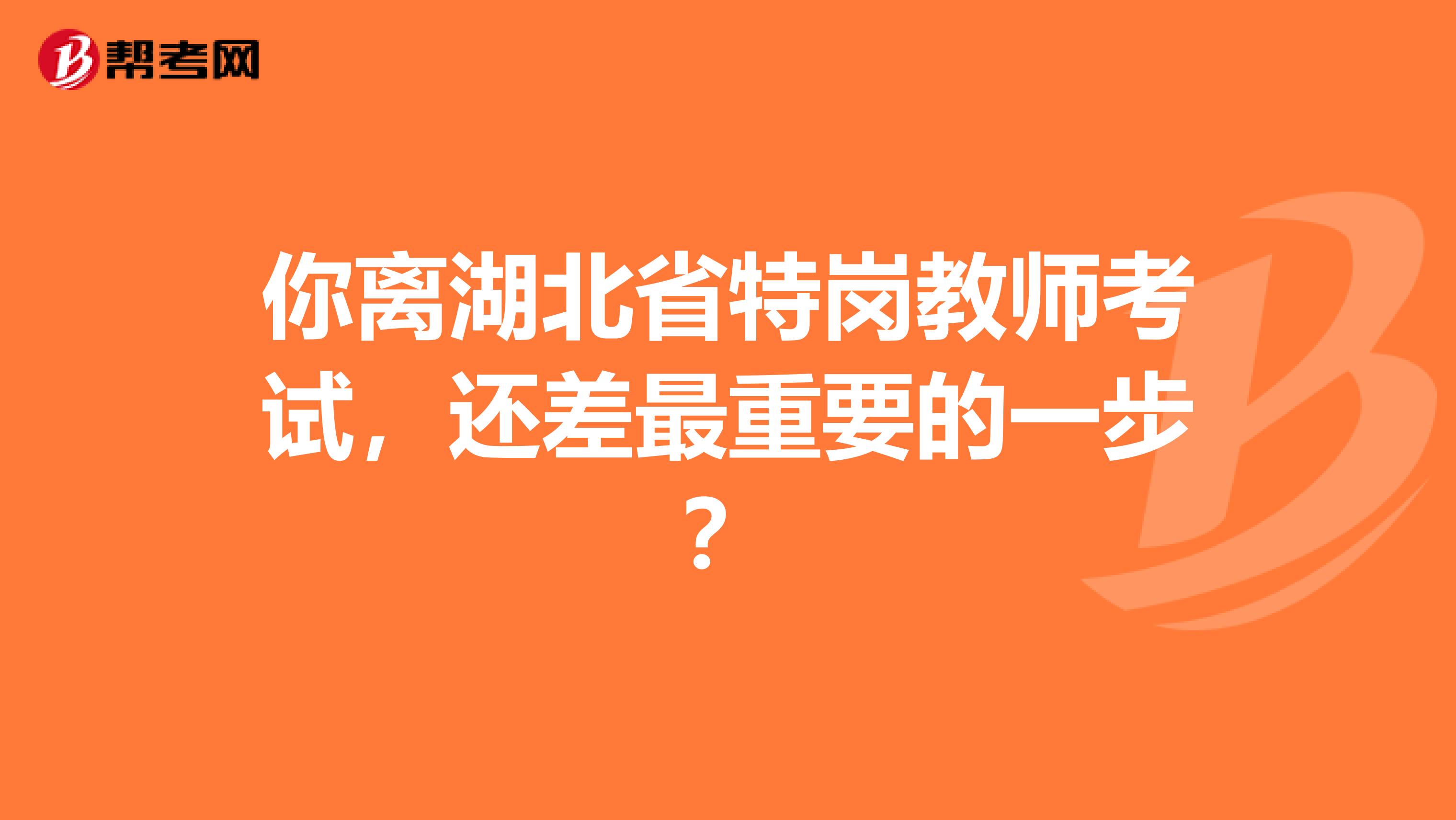 你离湖北省特岗教师考试，还差最重要的一步？