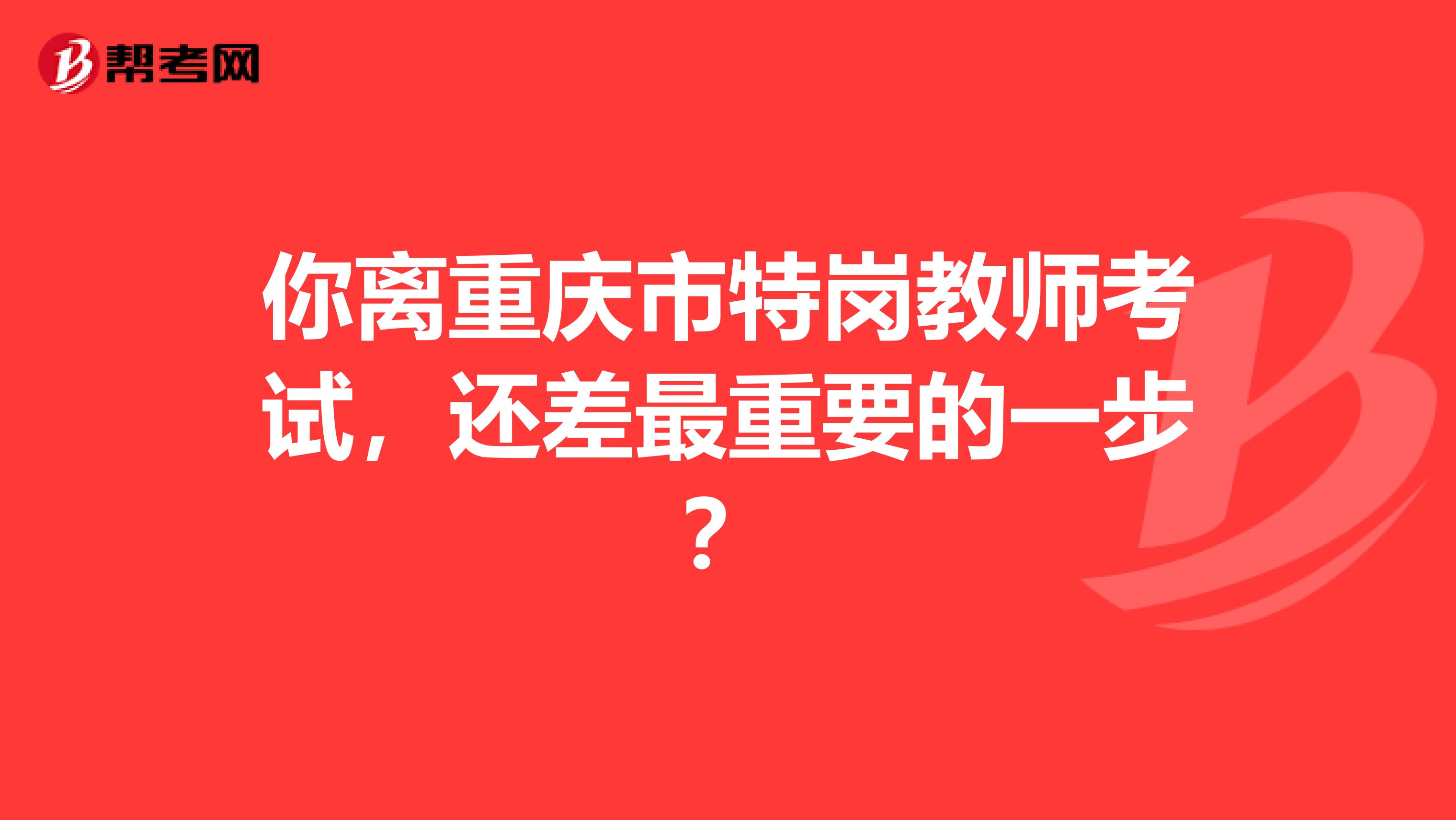 你離重慶市特崗教師考試，還差最重要的一步？