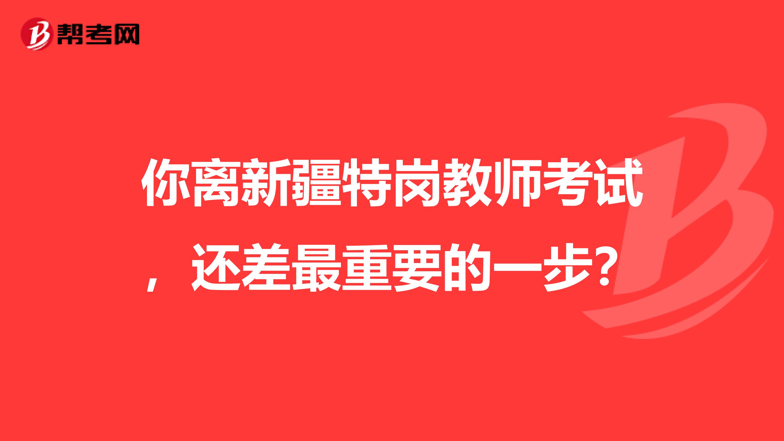 你离新疆特岗教师考试，还差最重要的一步？
