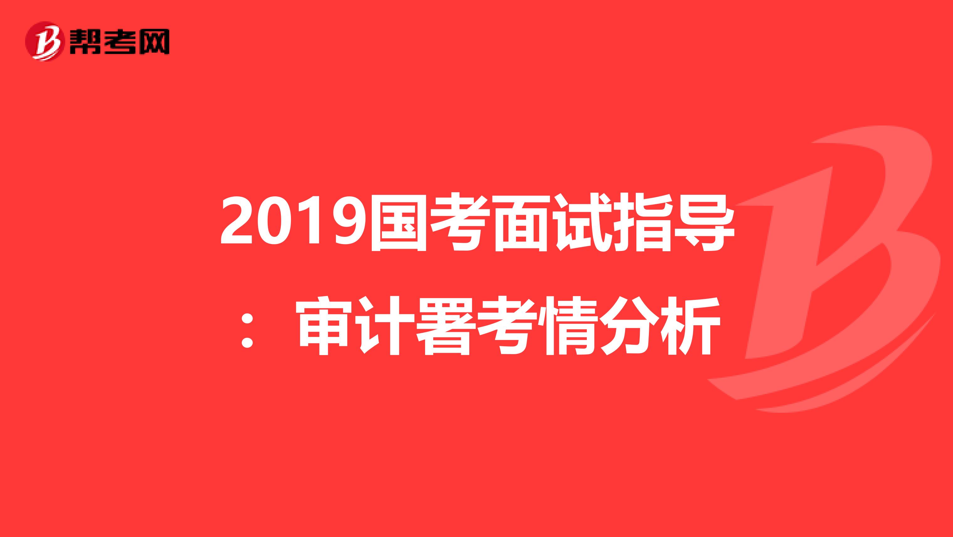 2019国考面试指导：审计署考情分析