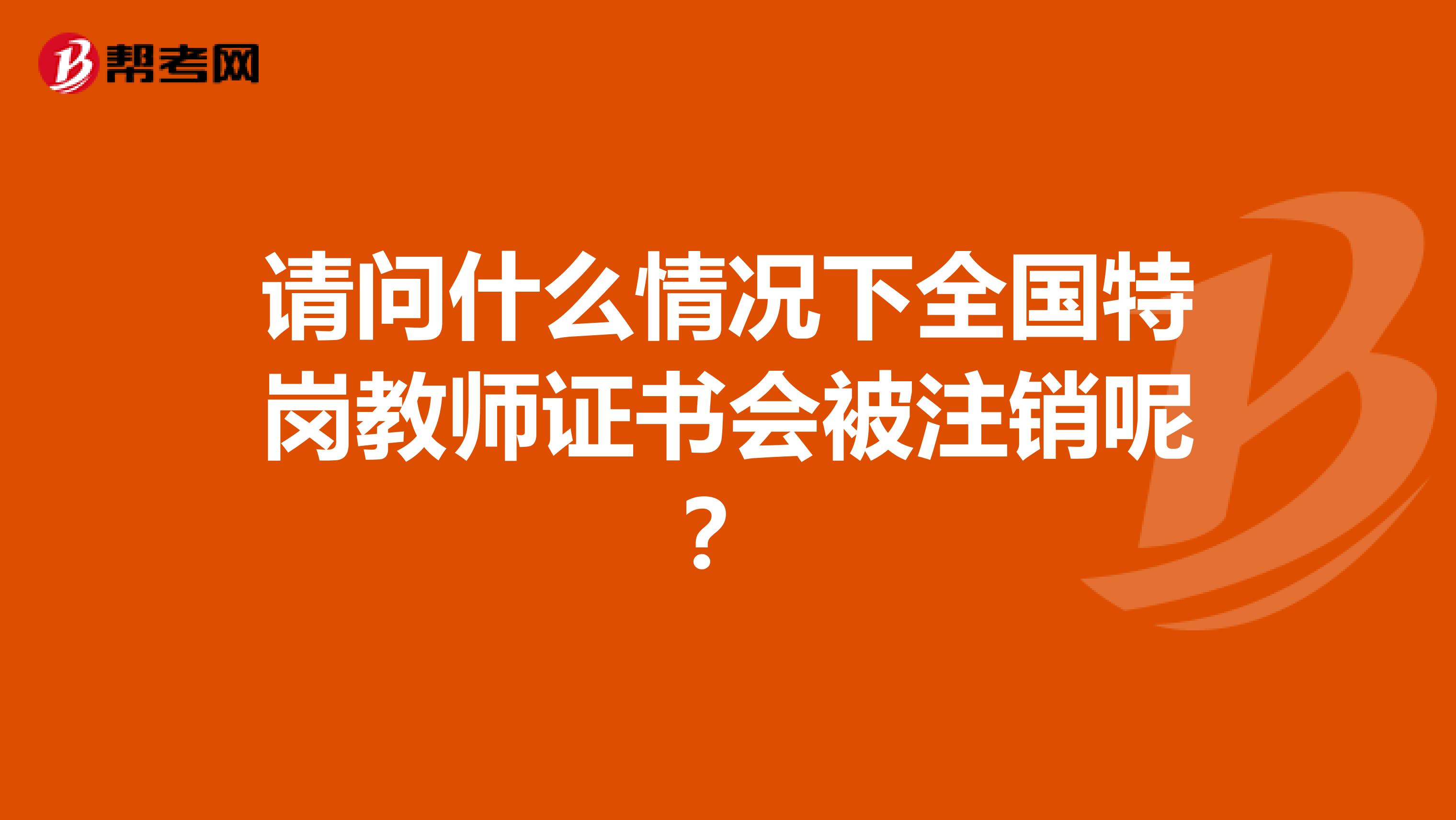 请问什么情况下全国特岗教师证书会被注销呢？