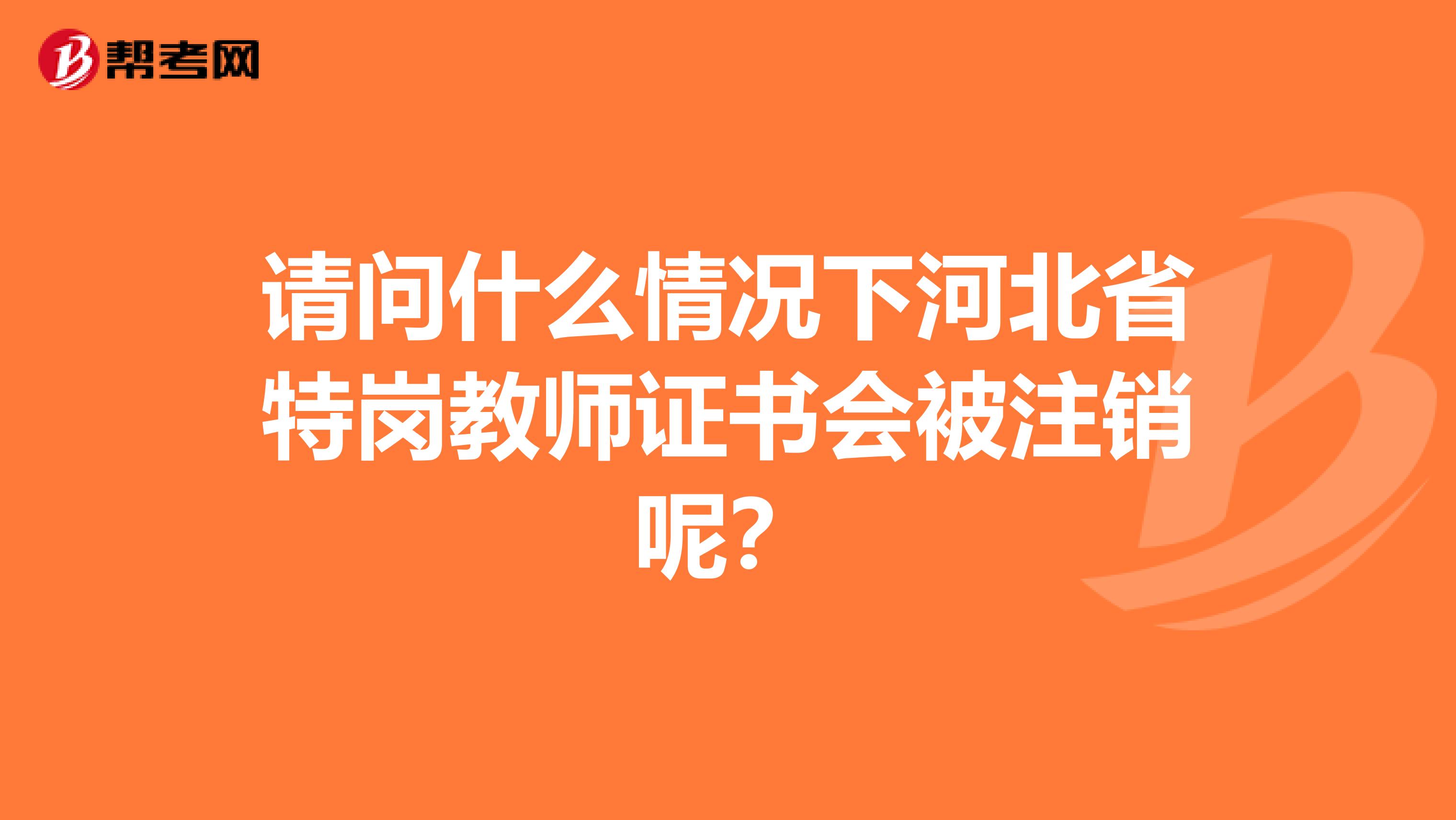 請問什么情況下河北省特崗教師證書會被注銷呢？