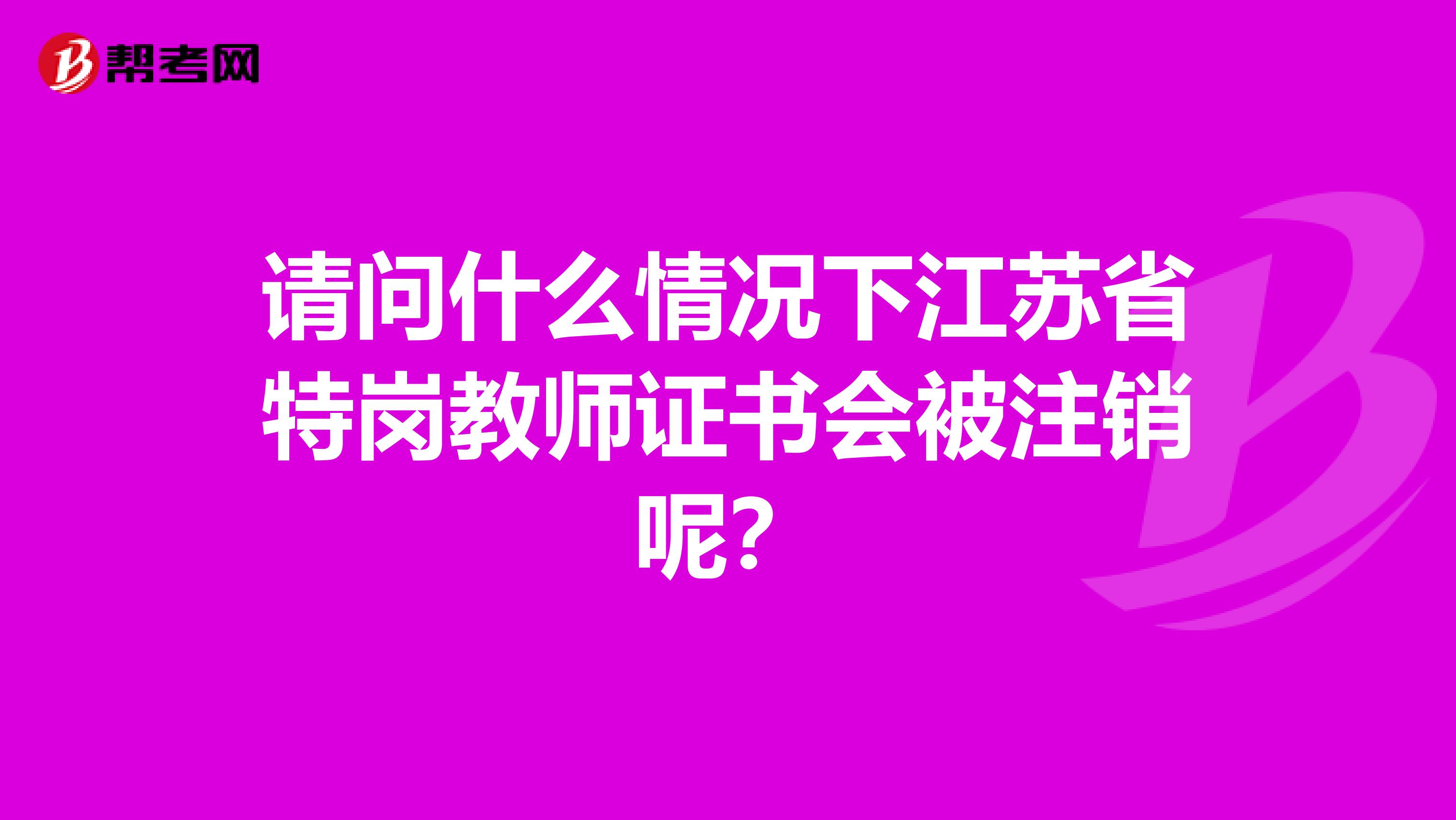 请问什么情况下江苏省特岗教师证书会被注销呢？