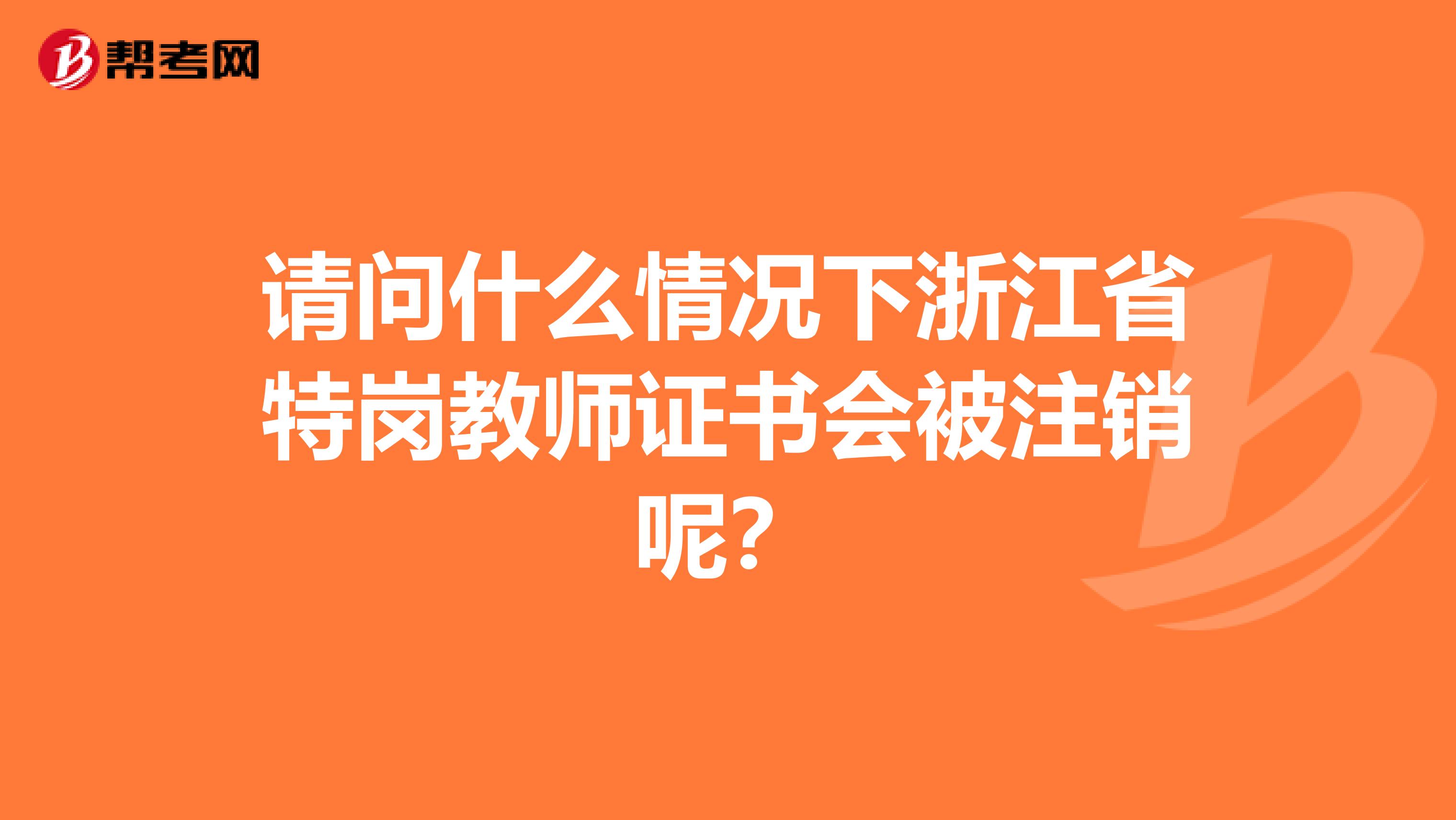 请问什么情况下浙江省特岗教师证书会被注销呢？