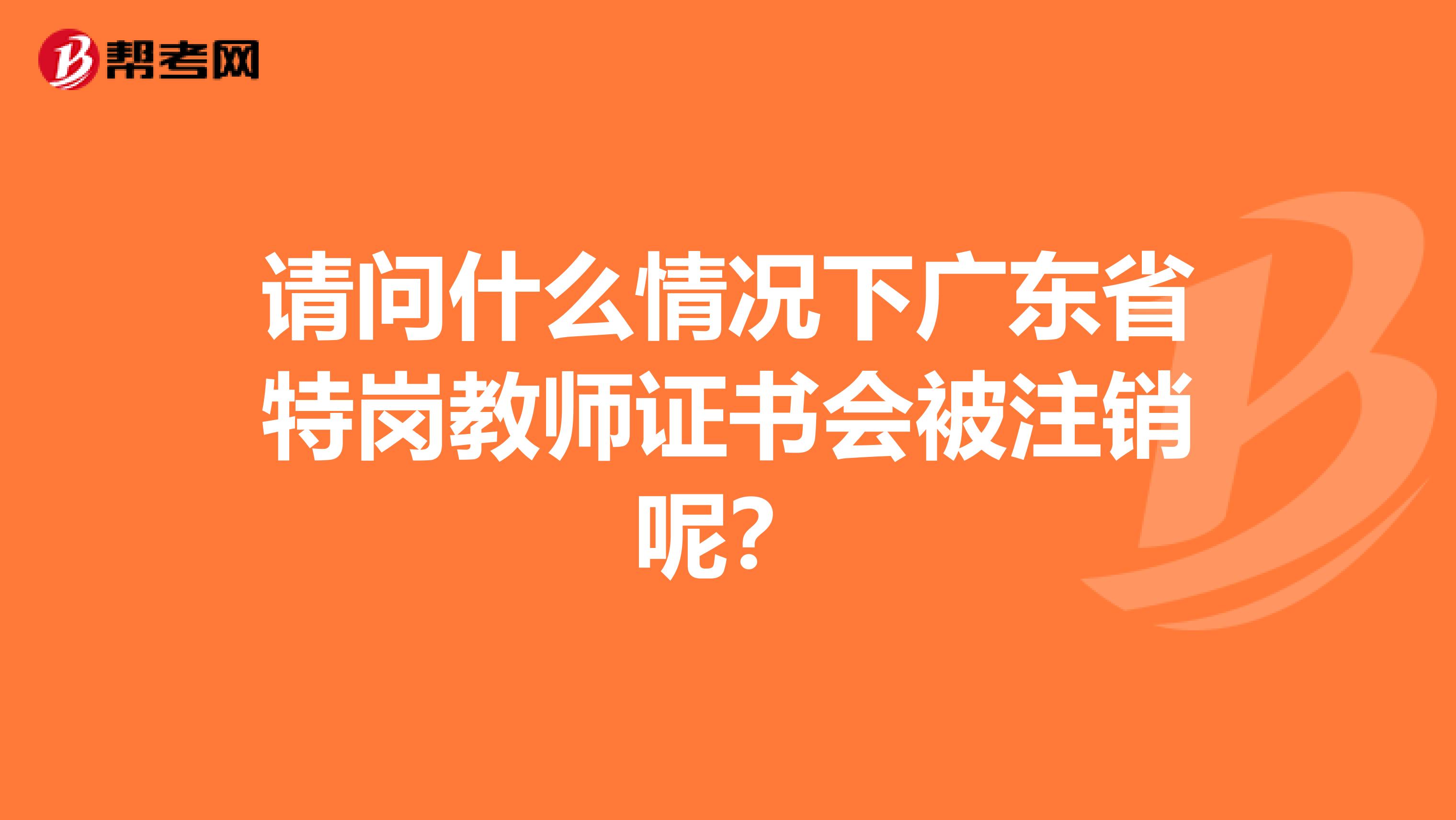 请问什么情况下广东省特岗教师证书会被注销呢？
