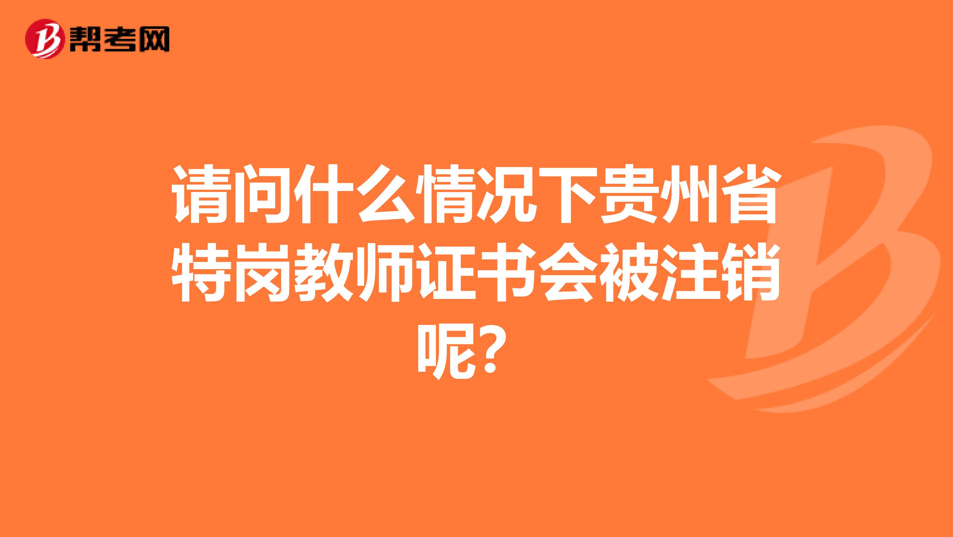 请问什么情况下贵州省特岗教师证书会被注销呢？