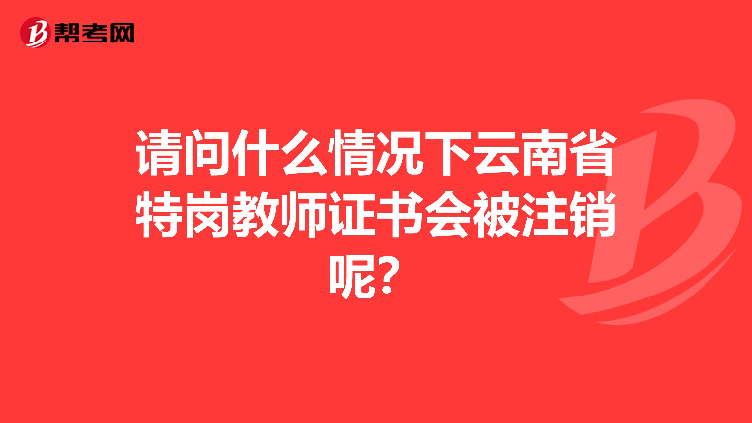 請問什么情況下云南省特崗教師證書會被注銷呢？