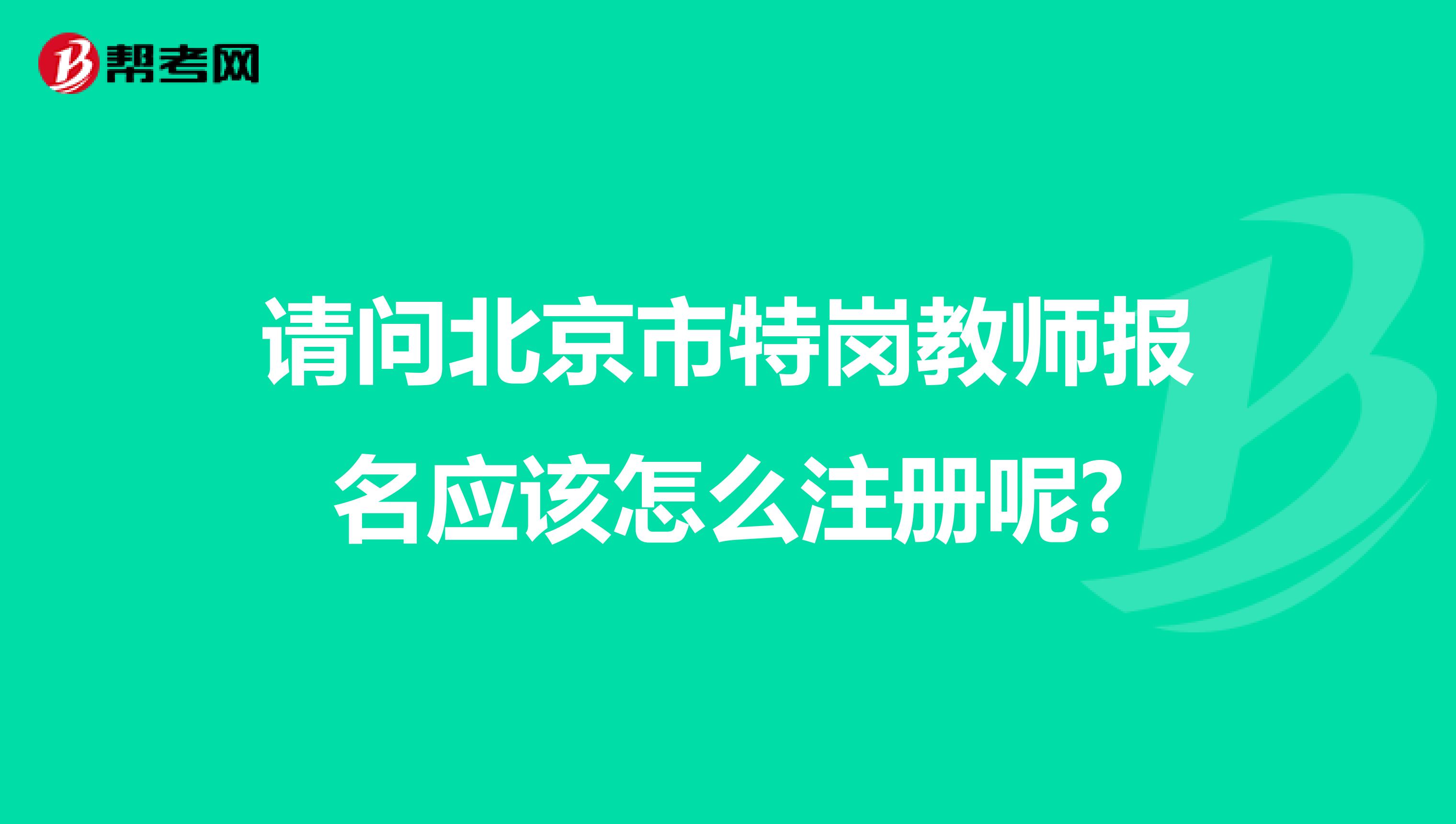 请问北京市特岗教师报名应该怎么注册呢?