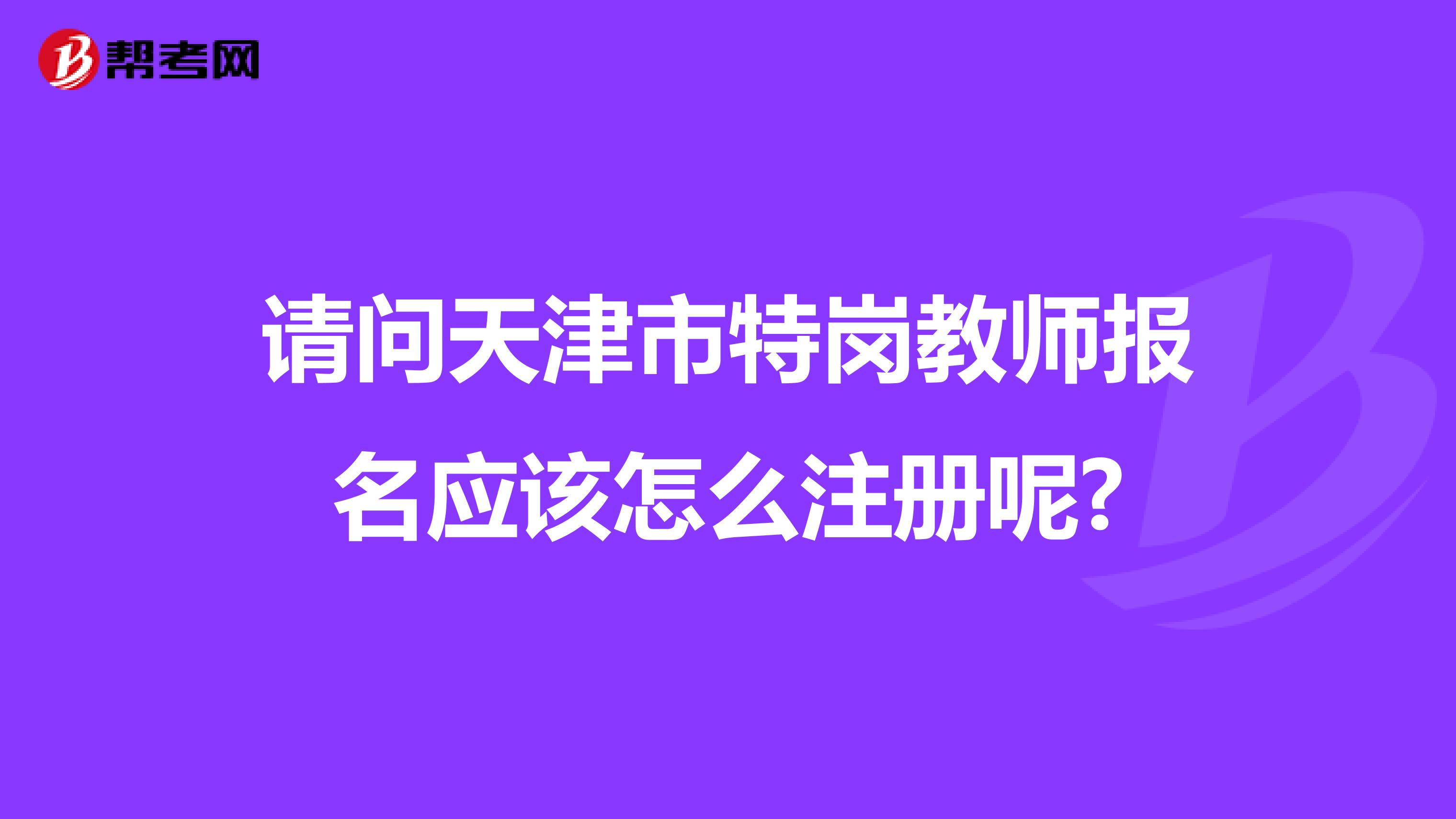 请问天津市特岗教师报名应该怎么注册呢?