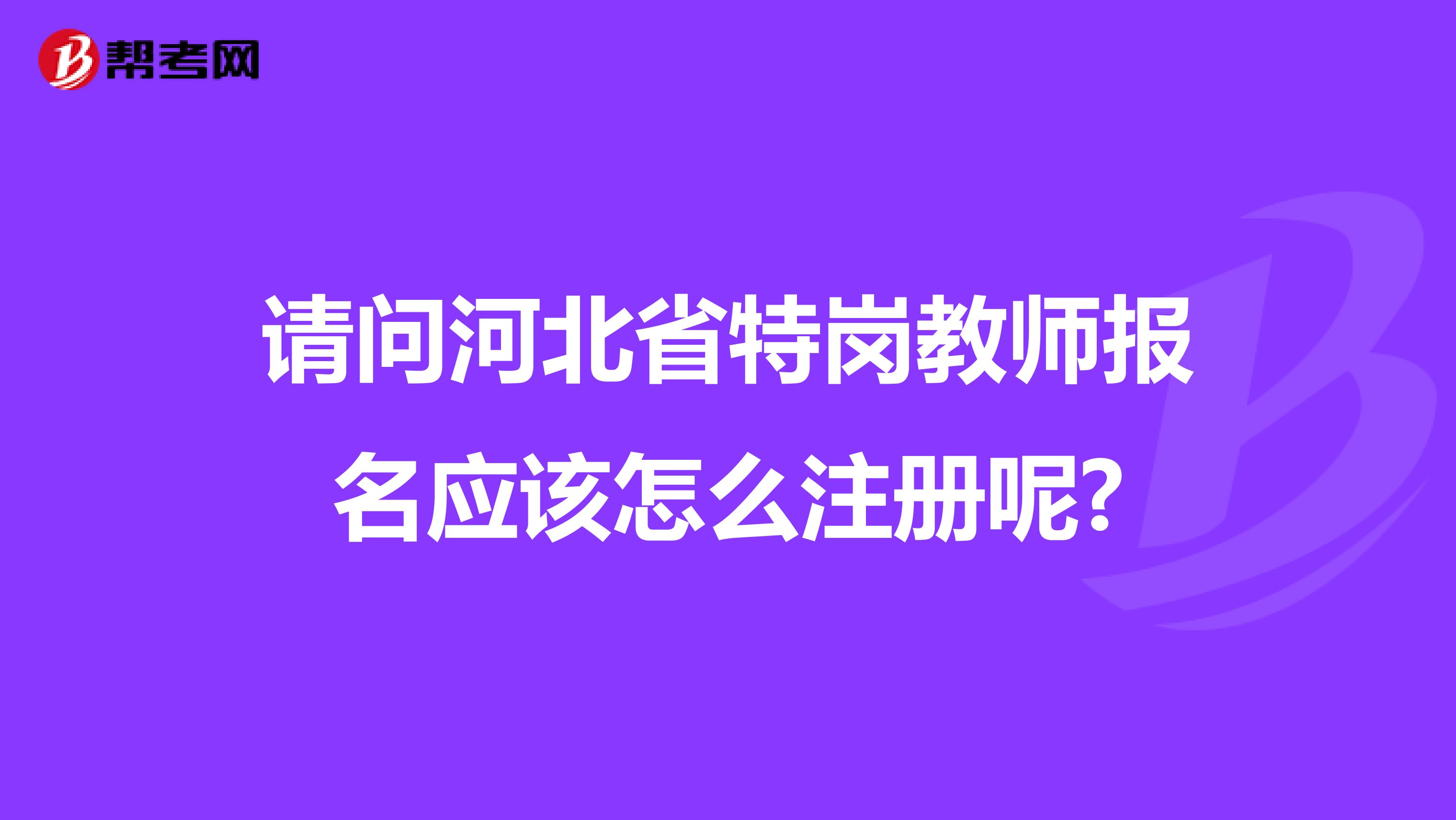 請問河北省特崗教師報名應該怎么注冊呢?