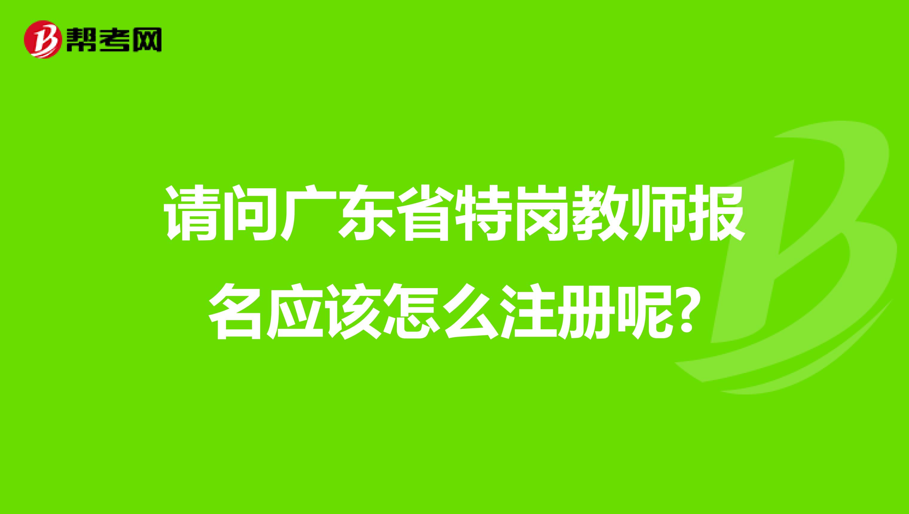 请问广东省特岗教师报名应该怎么注册呢?