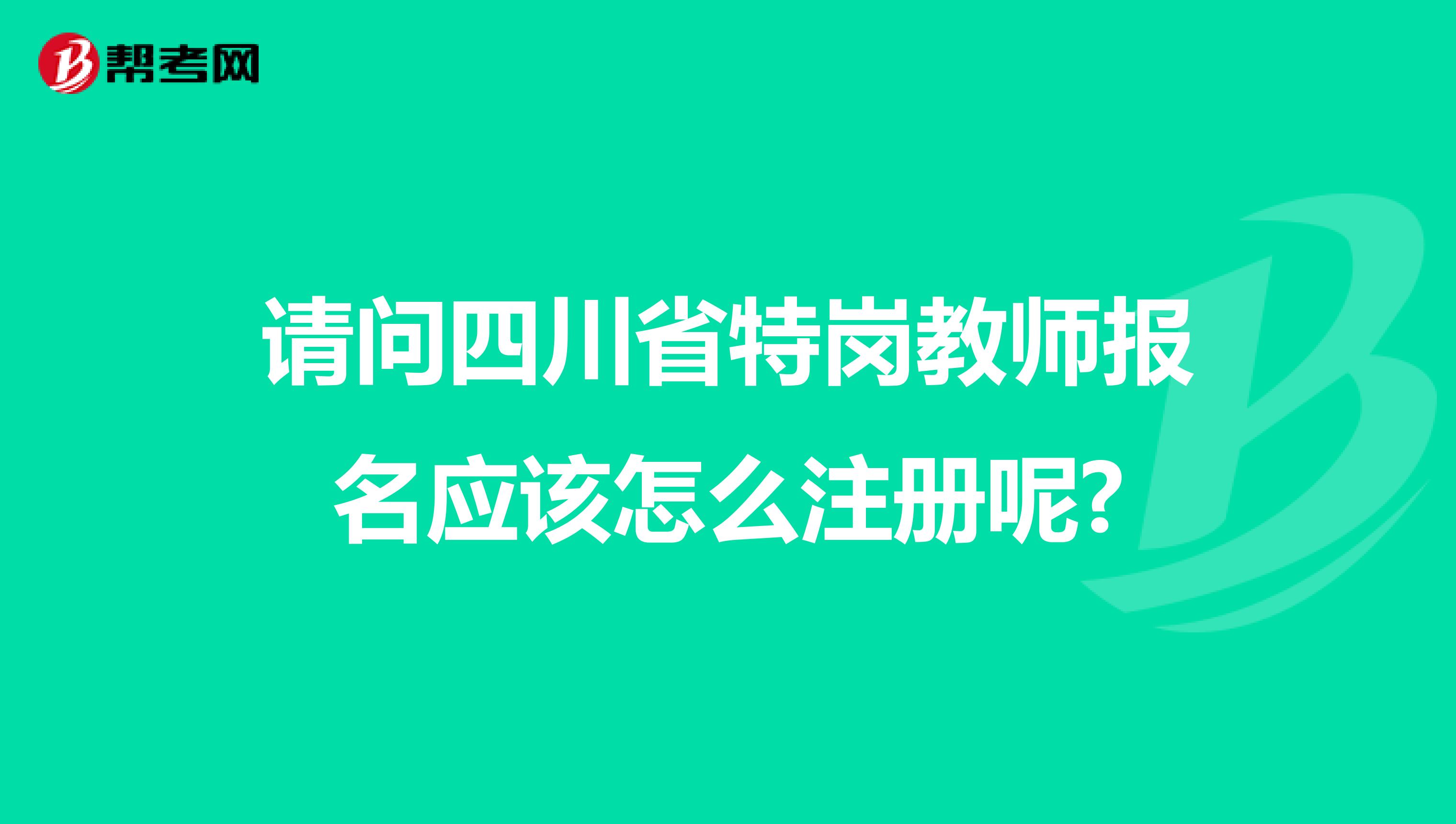 請問四川省特崗教師報名應該怎么注冊呢?