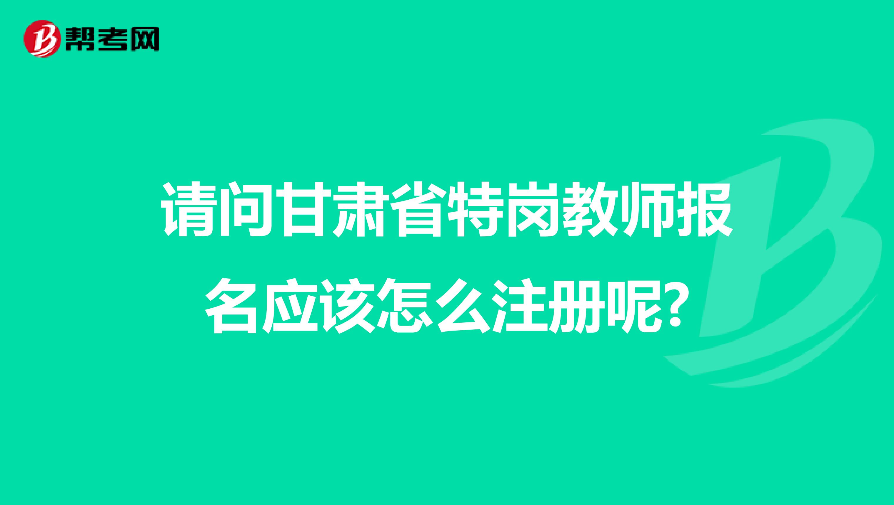 請問甘肅省特崗教師報名應該怎么注冊呢?