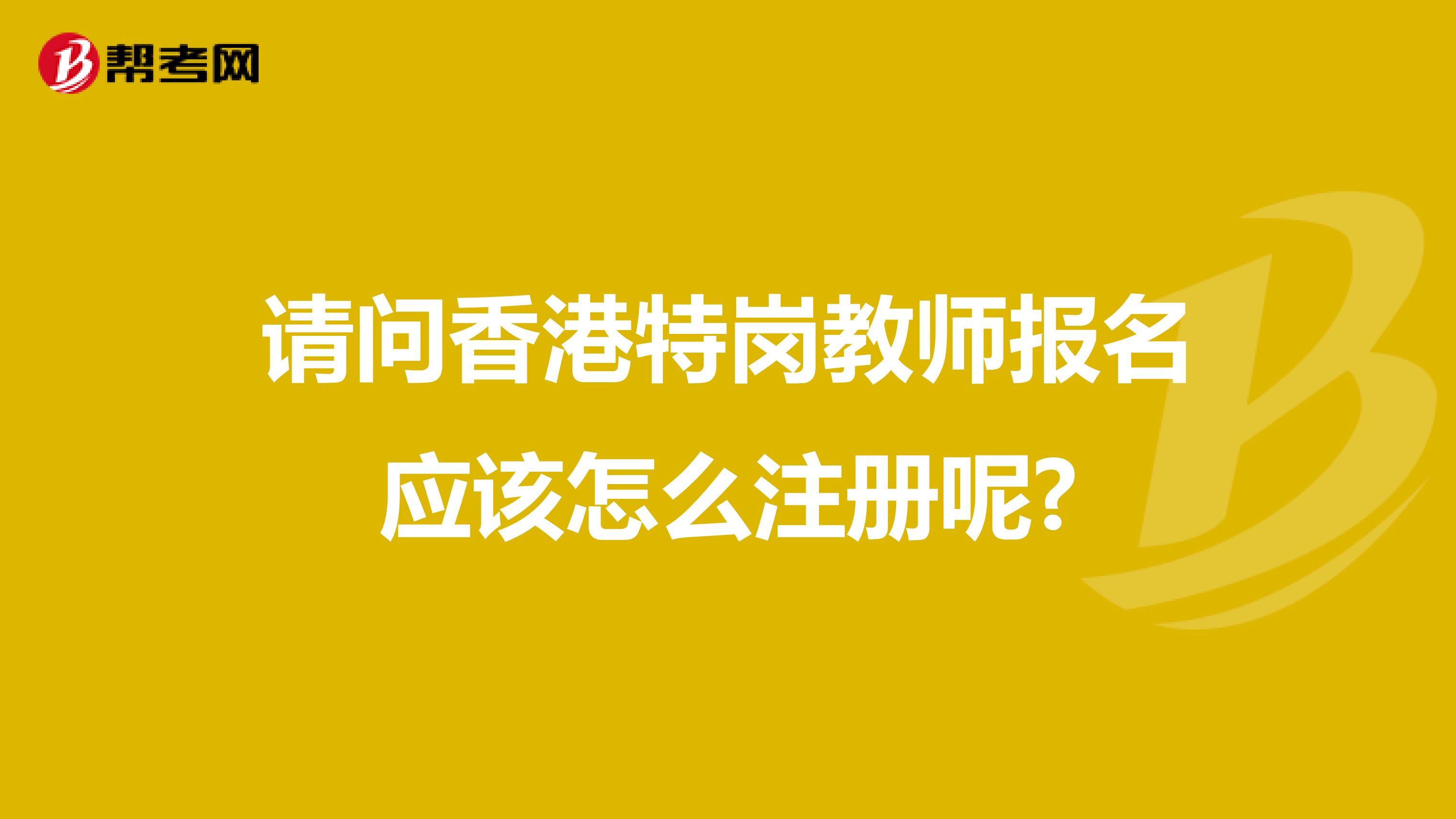 请问香港特岗教师报名应该怎么注册呢?