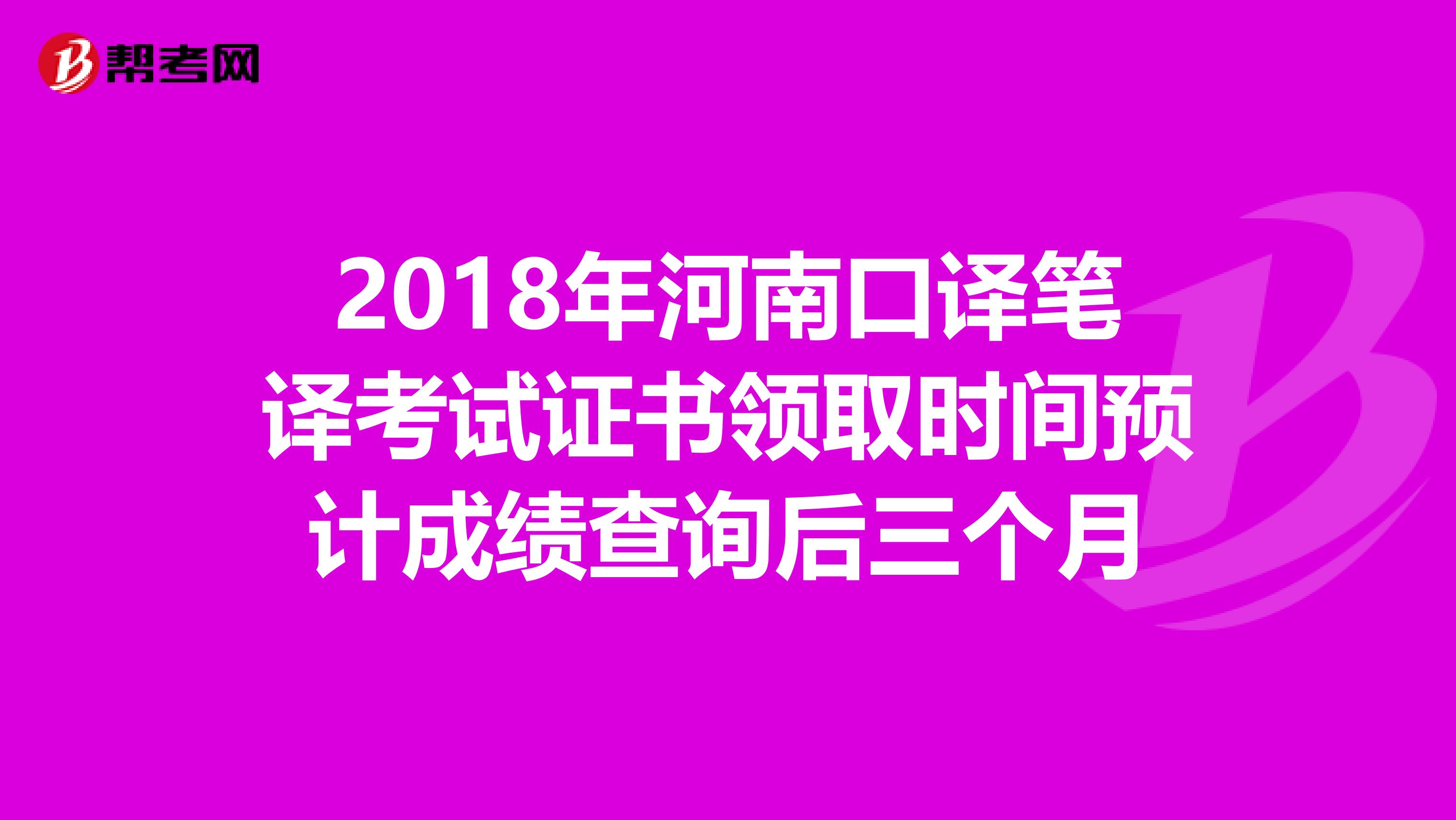 2018年河南口译笔译考试证书领取时间预计成绩查询后三个月