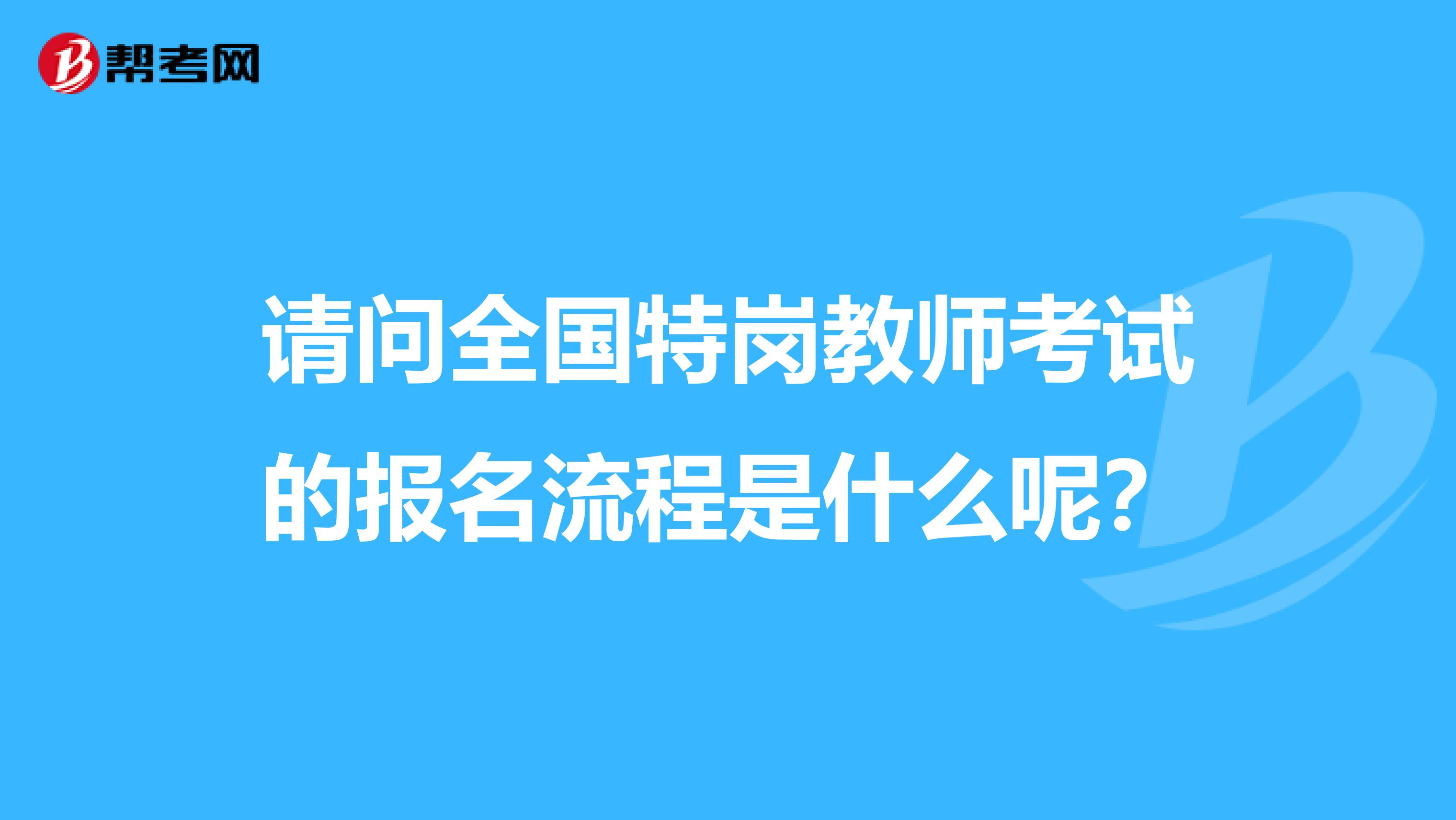 请问全国特岗教师考试的报名流程是什么呢？