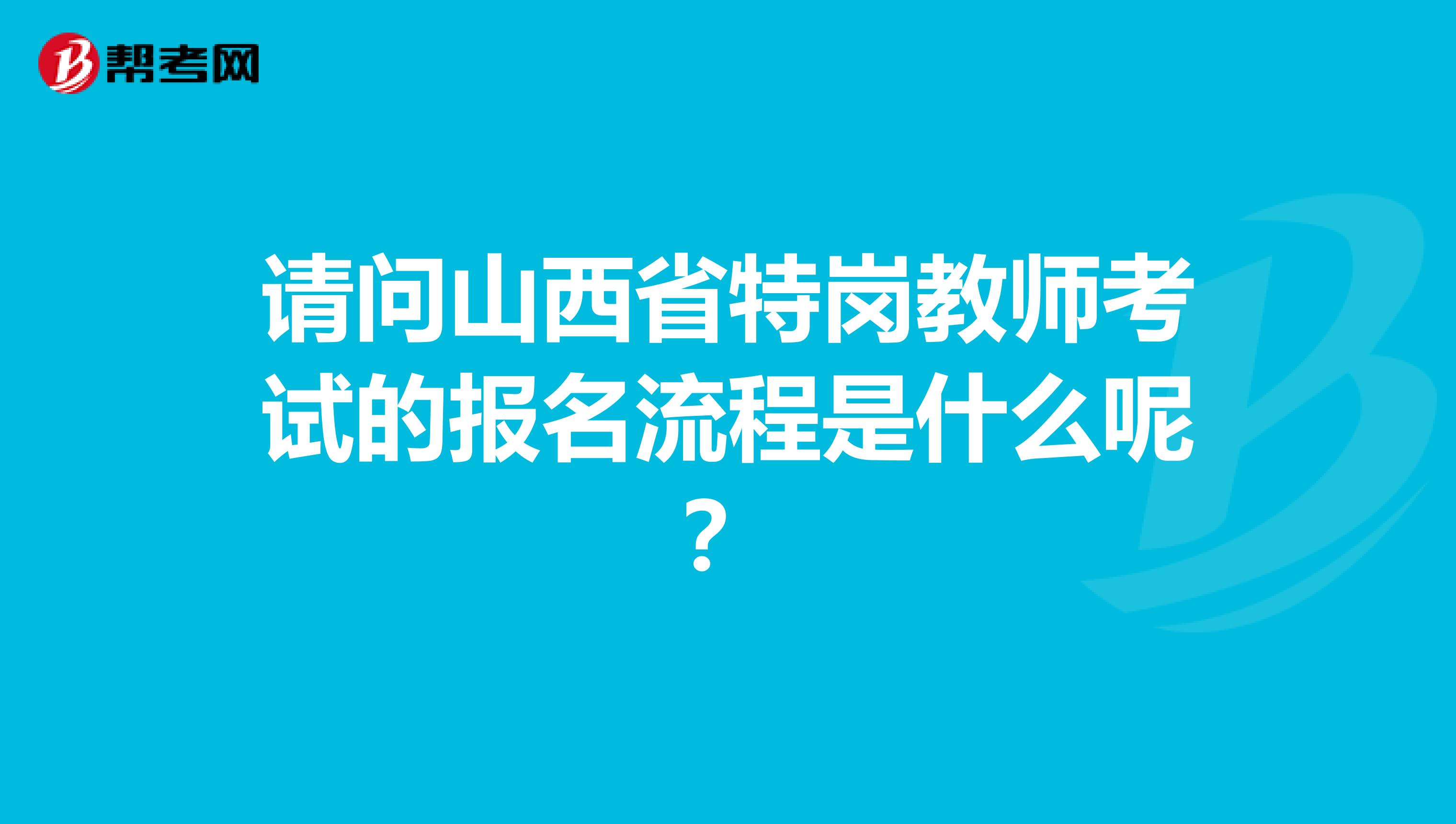 请问山西省特岗教师考试的报名流程是什么呢？