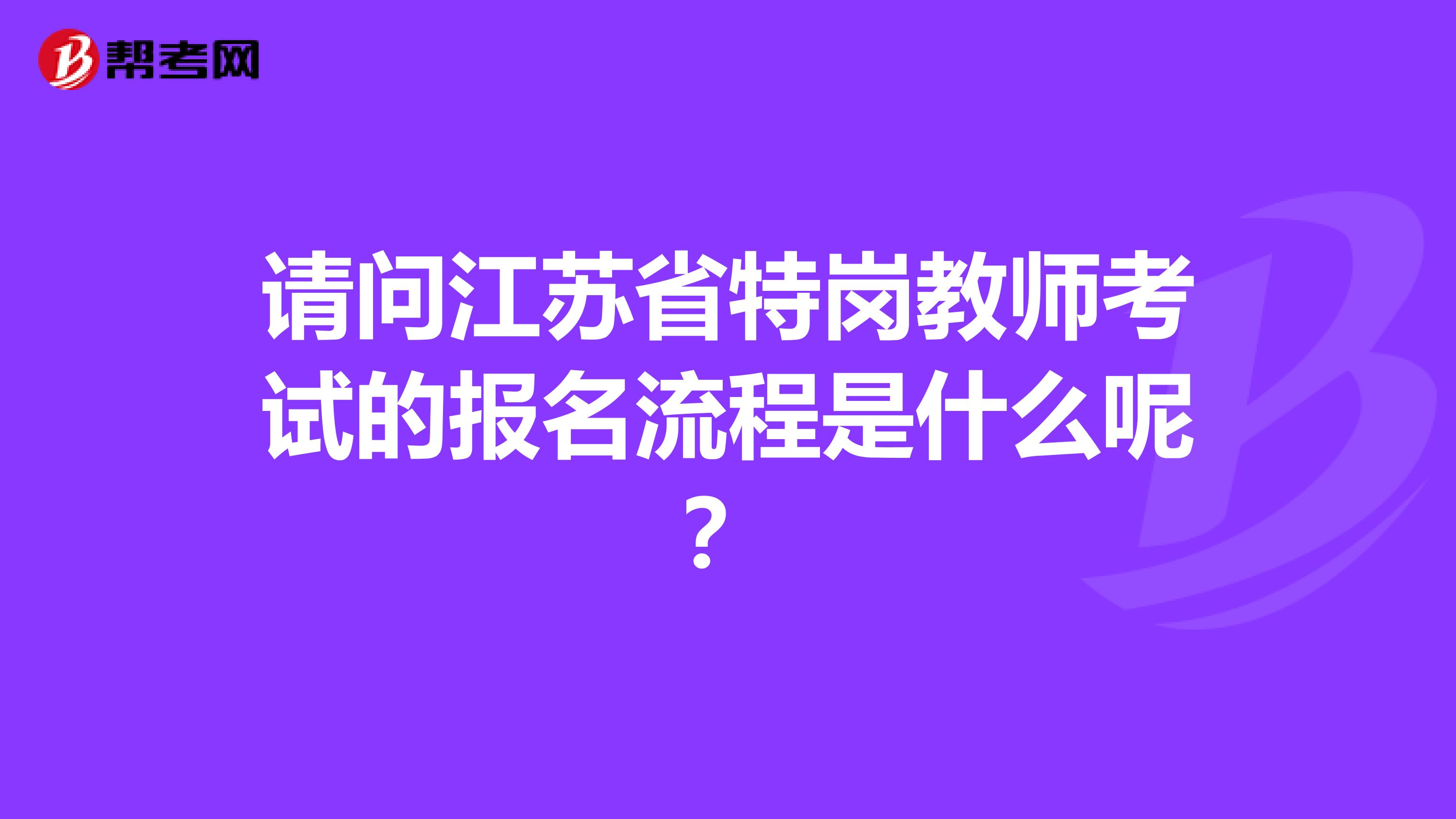 请问江苏省特岗教师考试的报名流程是什么呢？