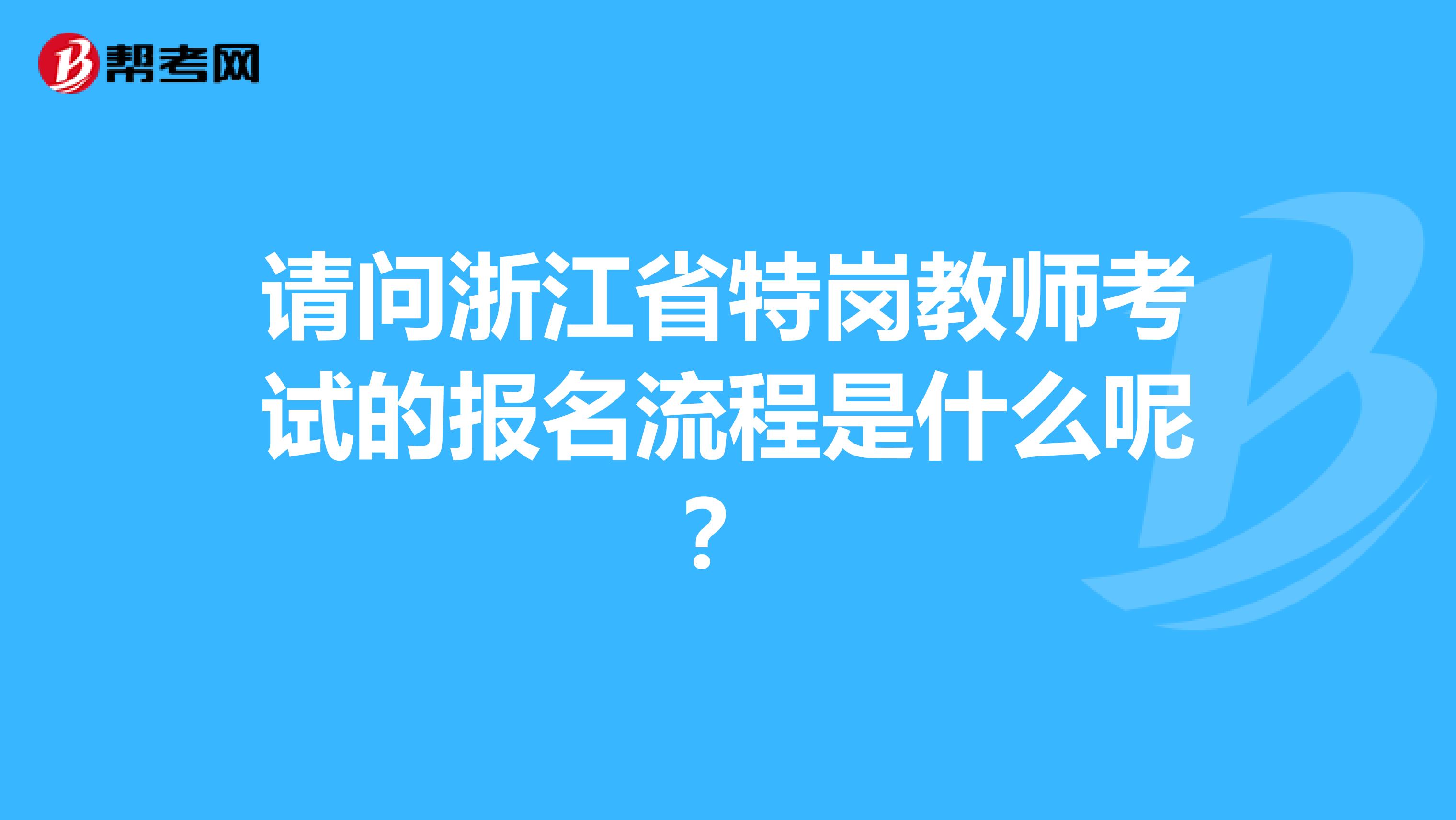 请问浙江省特岗教师考试的报名流程是什么呢？