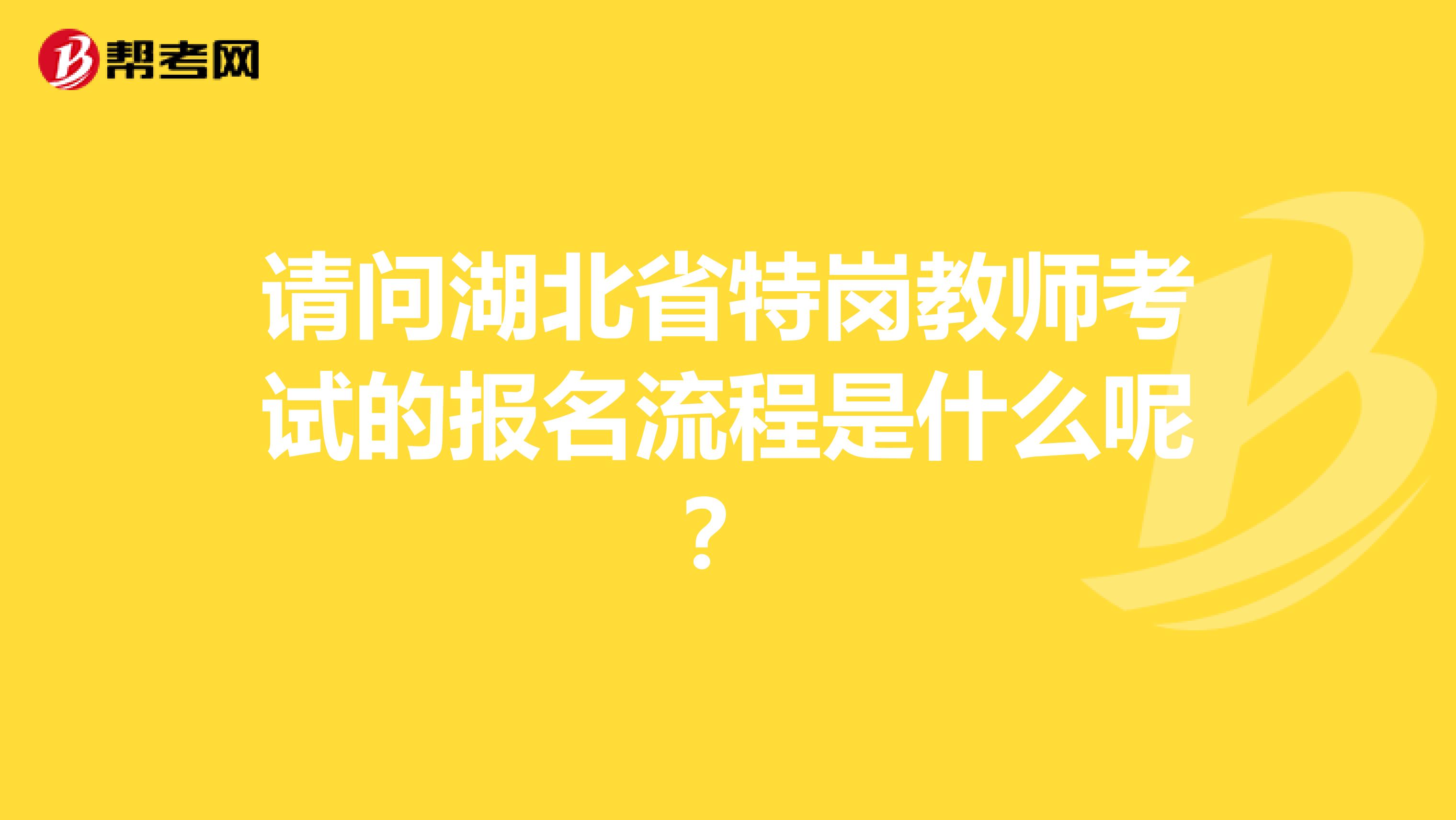 请问湖北省特岗教师考试的报名流程是什么呢？