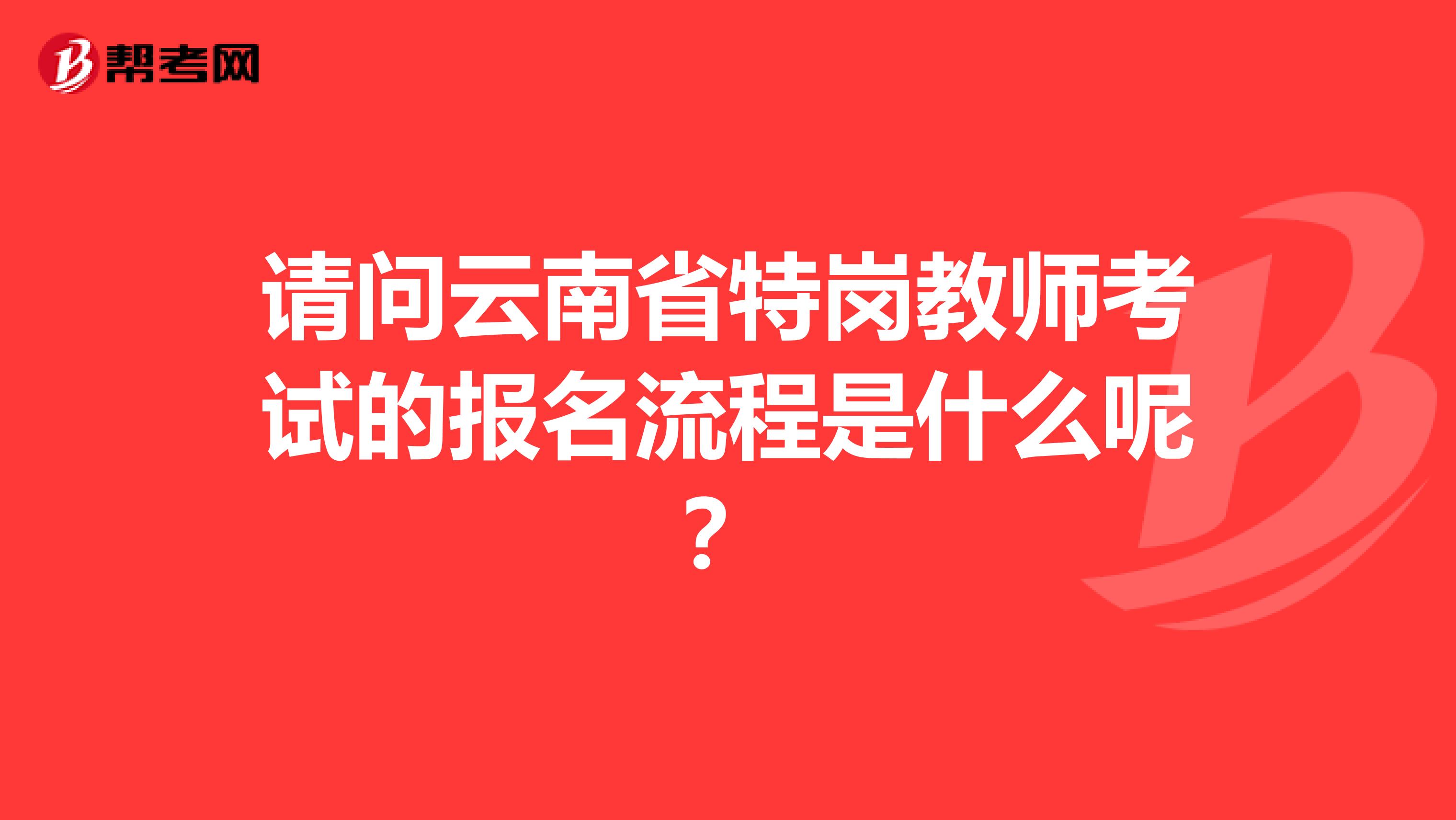 请问云南省特岗教师考试的报名流程是什么呢？
