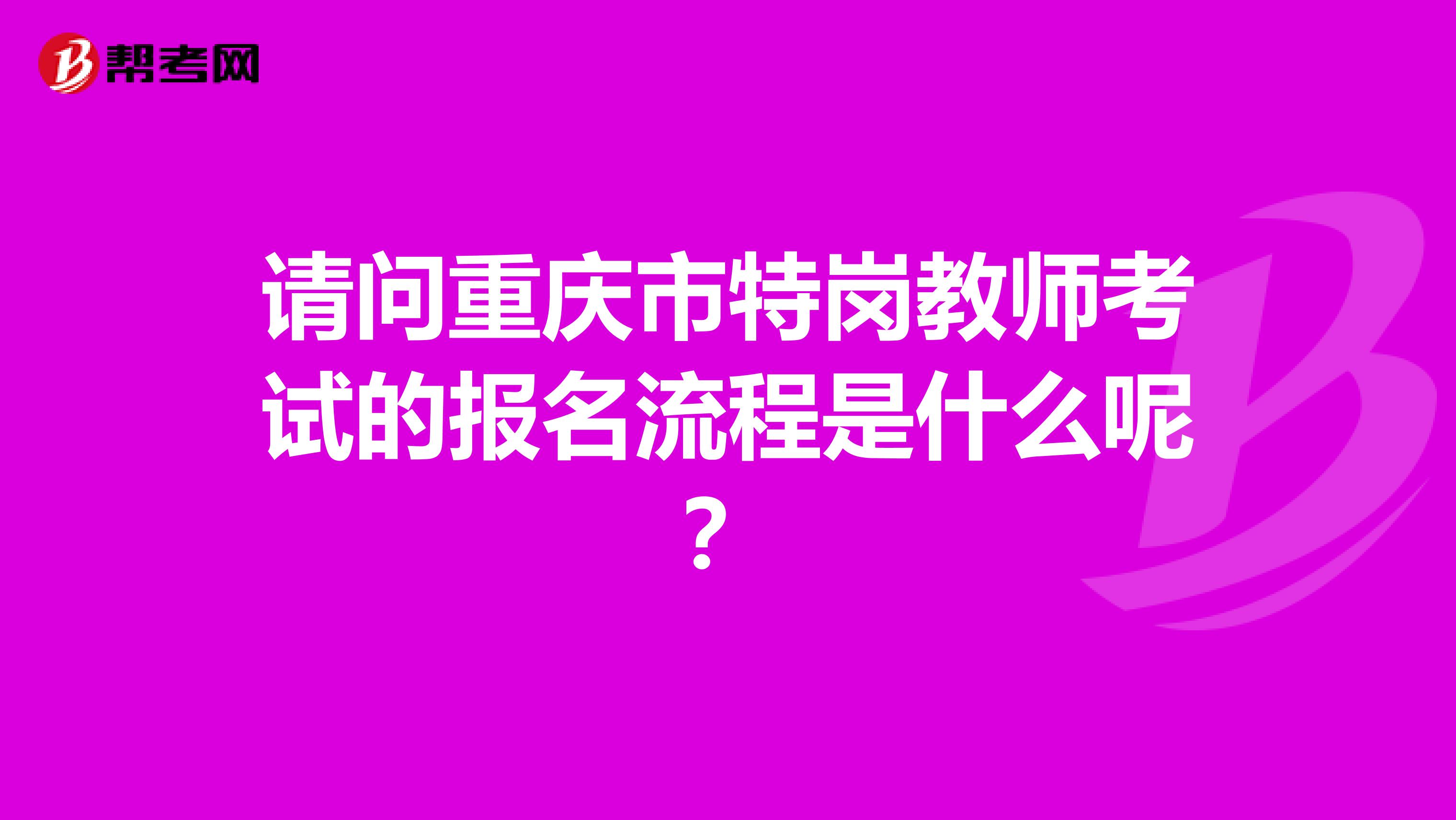 请问重庆市特岗教师考试的报名流程是什么呢？